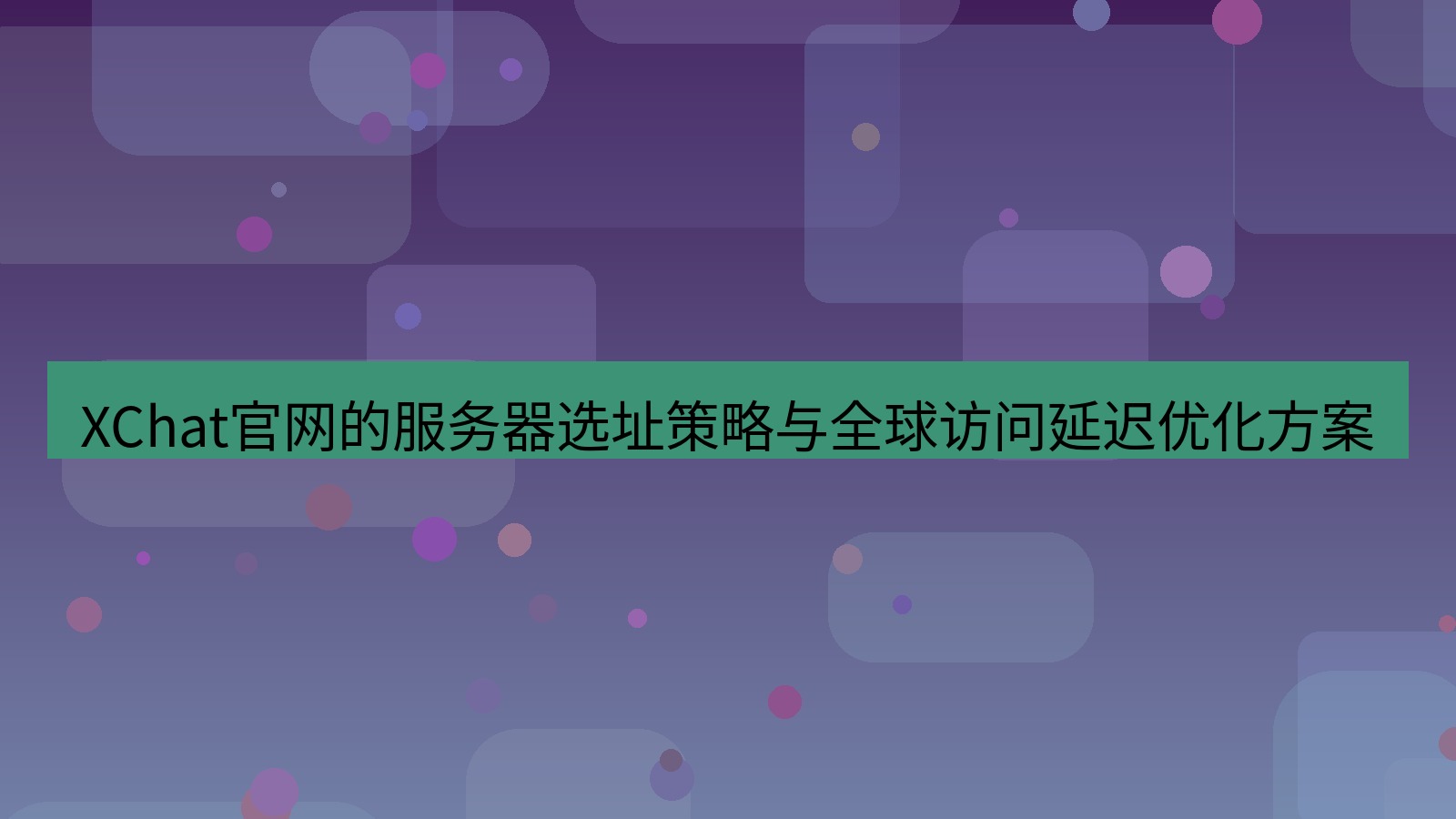 xchat官网 XChat官网的服务器选址策略与全球访问延迟优化方案