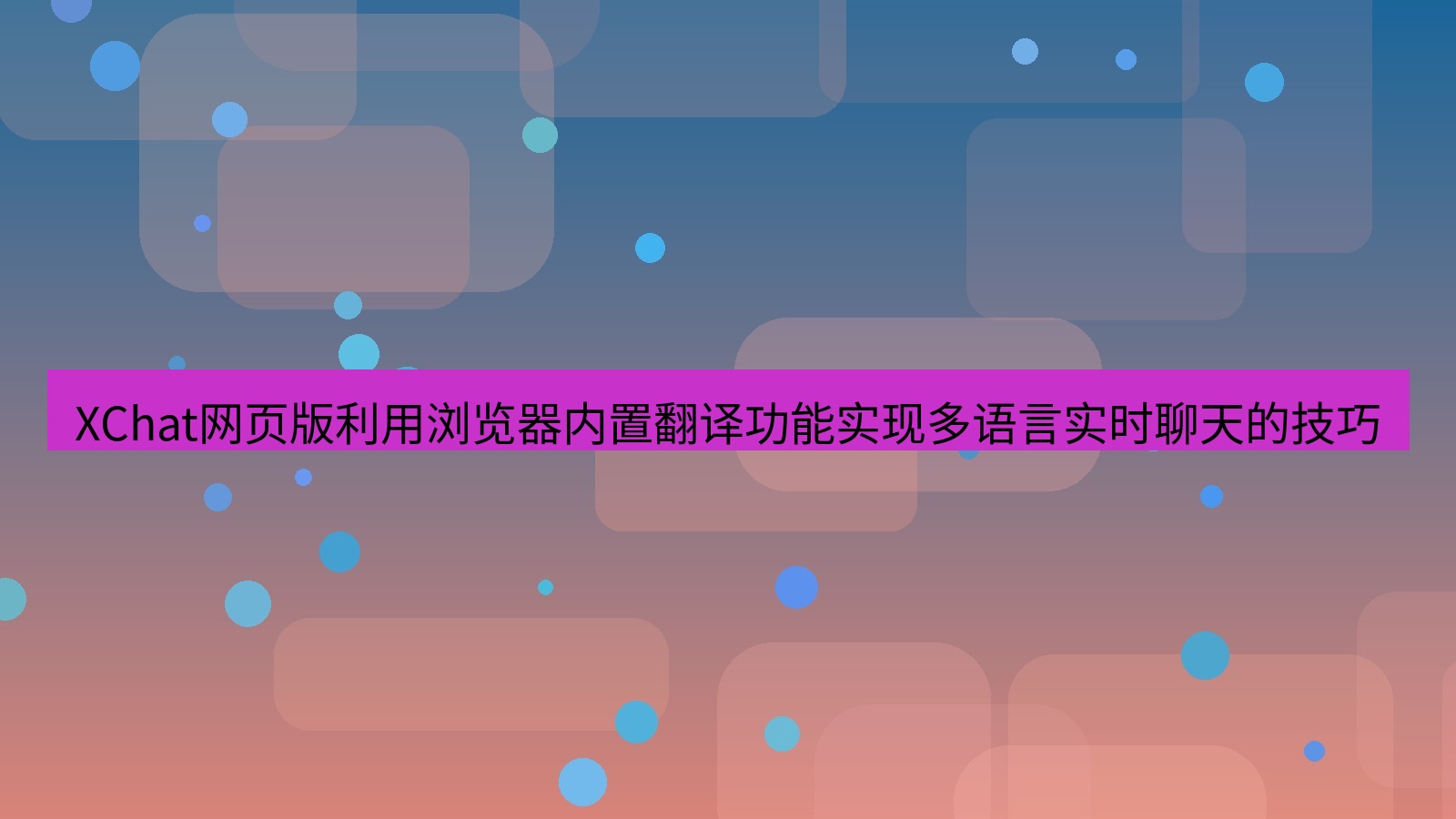 xchat官网 XChat网页版利用浏览器内置翻译功能实现多语言实时聊天的技巧