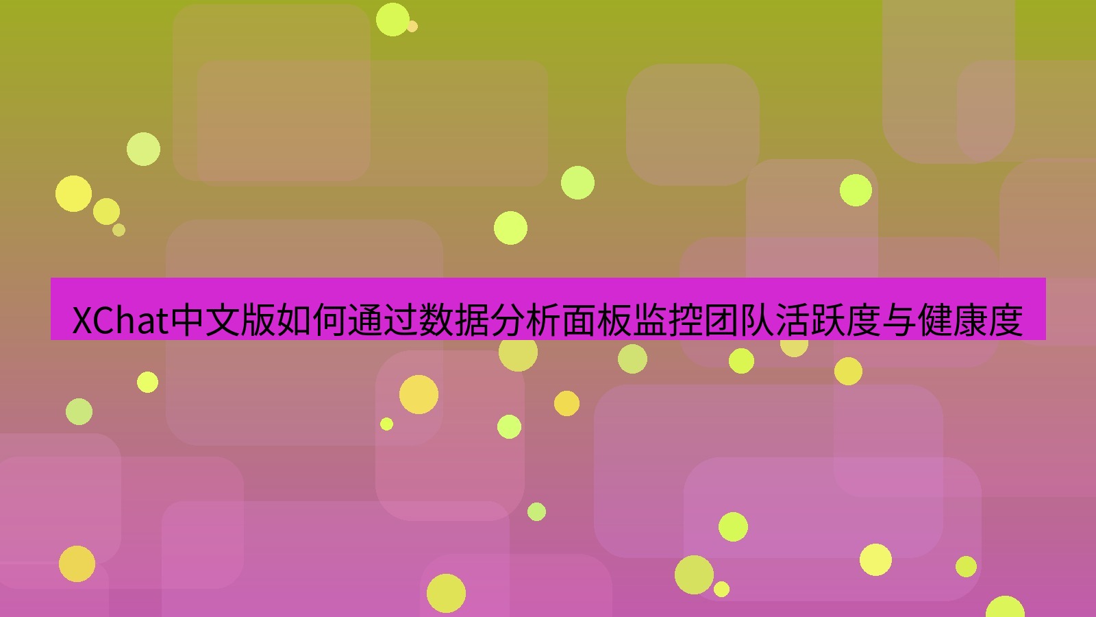 xchat官网 XChat中文版如何通过数据分析面板监控团队活跃度与健康度