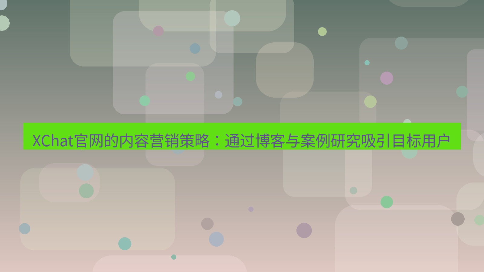 xchat官网 XChat官网的内容营销策略：通过博客与案例研究吸引目标用户