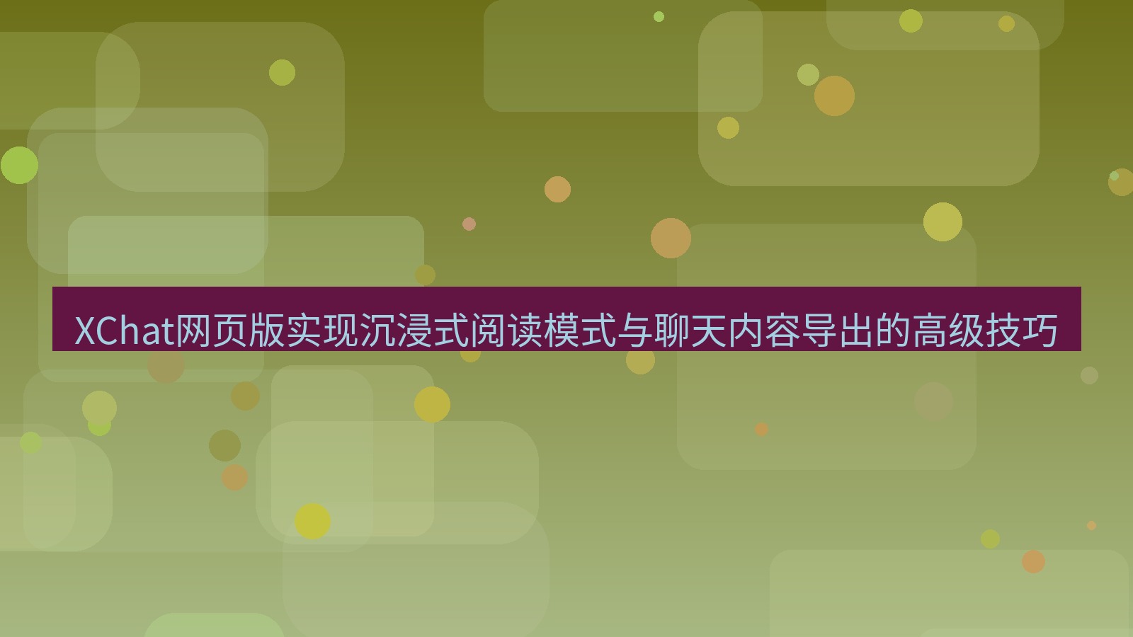 xchat官网 XChat网页版实现沉浸式阅读模式与聊天内容导出的高级技巧