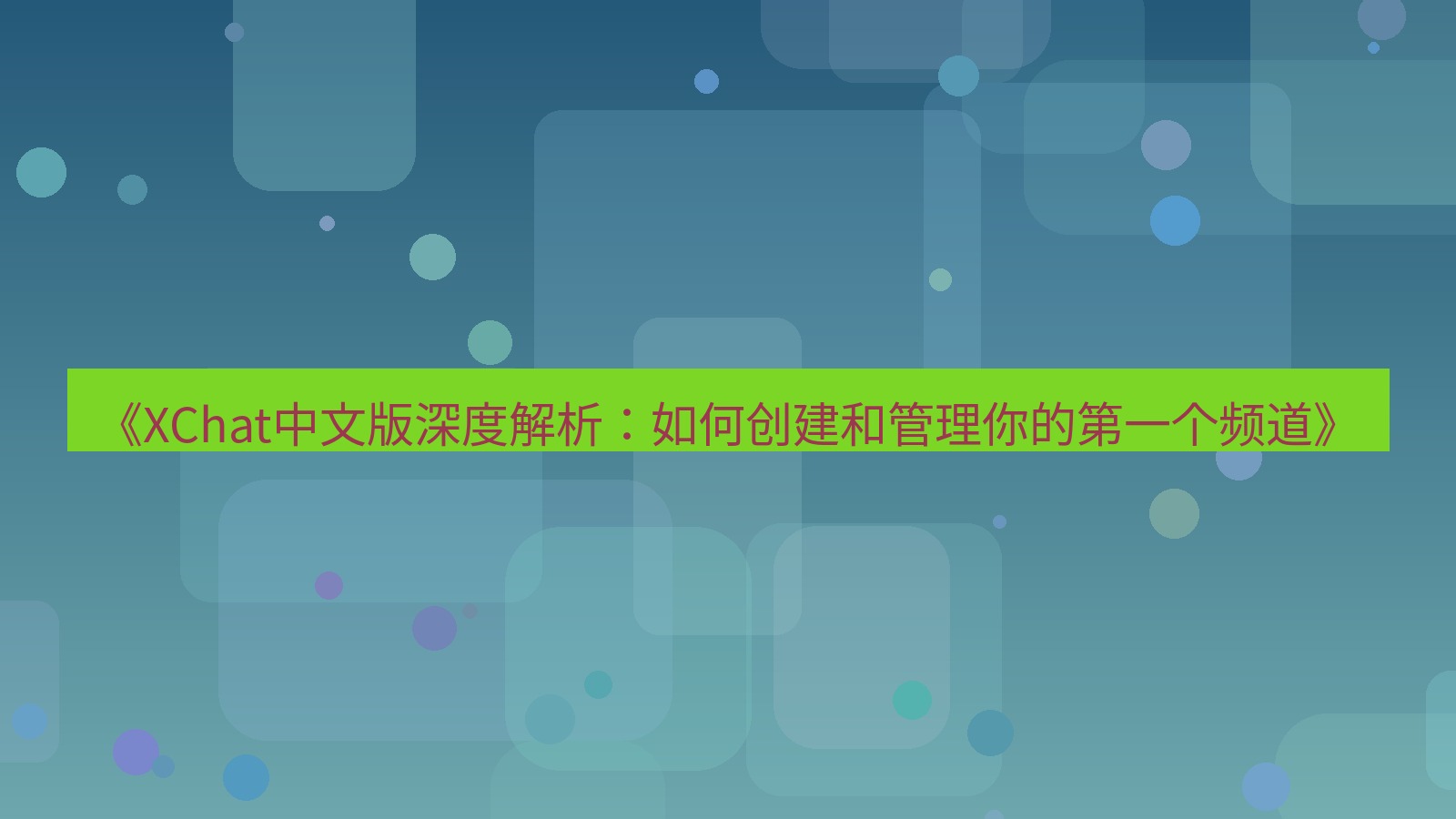 xchat官网 《XChat中文版深度解析：如何创建和管理你的第一个频道》