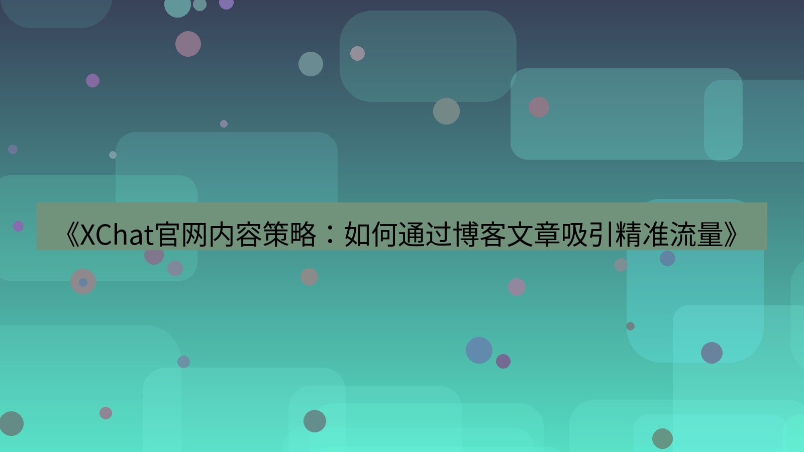 xchat官网 《XChat官网内容策略：如何通过博客文章吸引精准流量》
