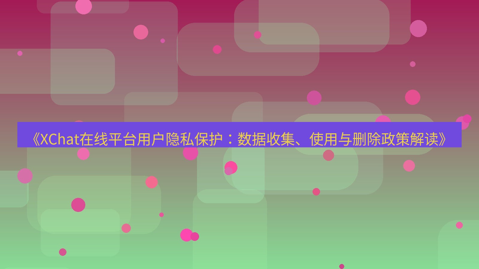 xchat官网 《XChat在线平台用户隐私保护：数据收集、使用与删除政策解读》