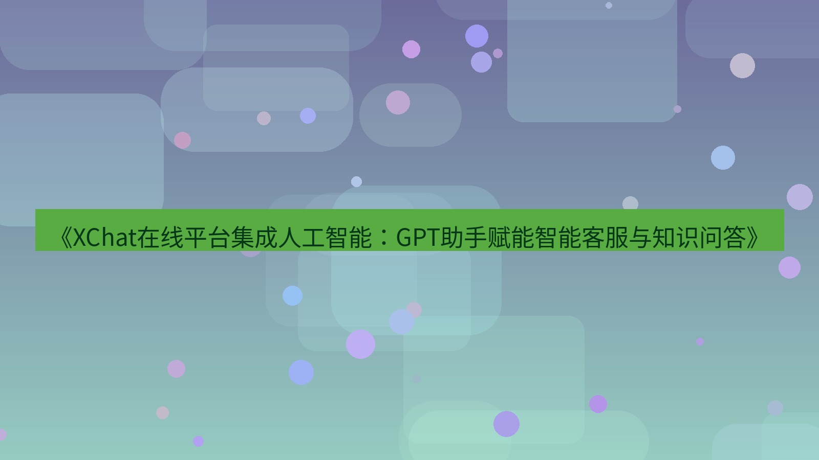 xchat官网 《XChat在线平台集成人工智能：GPT助手赋能智能客服与知识问答》
