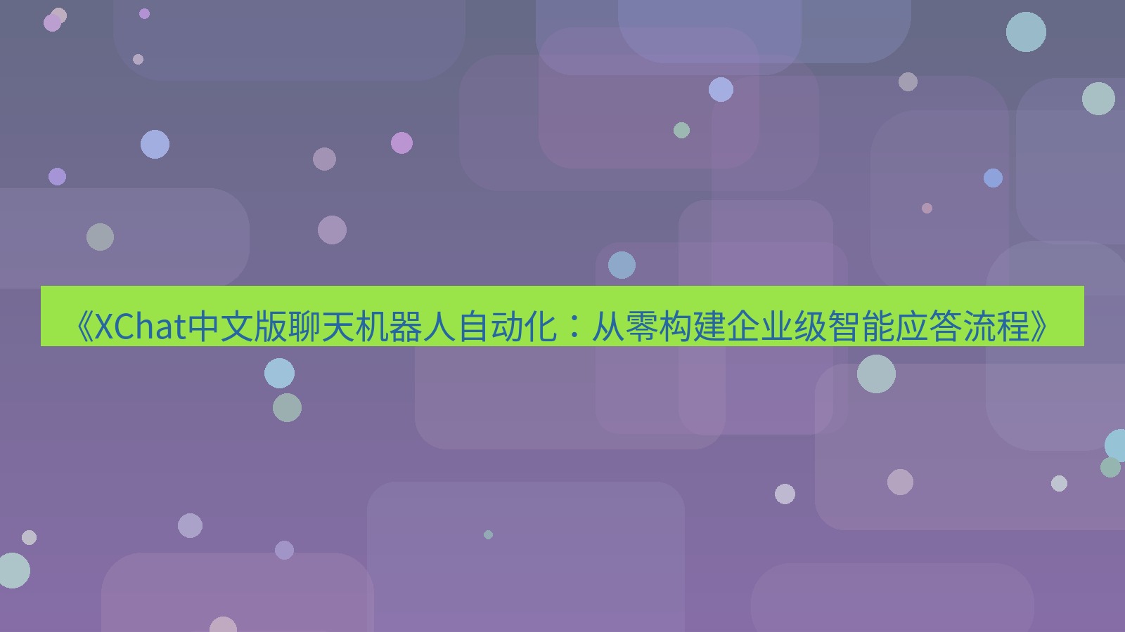 xchat官网 《XChat中文版聊天机器人自动化：从零构建企业级智能应答流程》