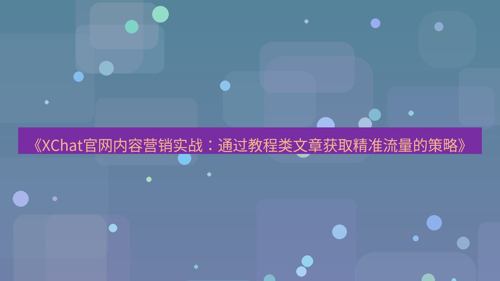 xchat官网 《XChat官网内容营销实战：通过教程类文章获取精准流量的策略》