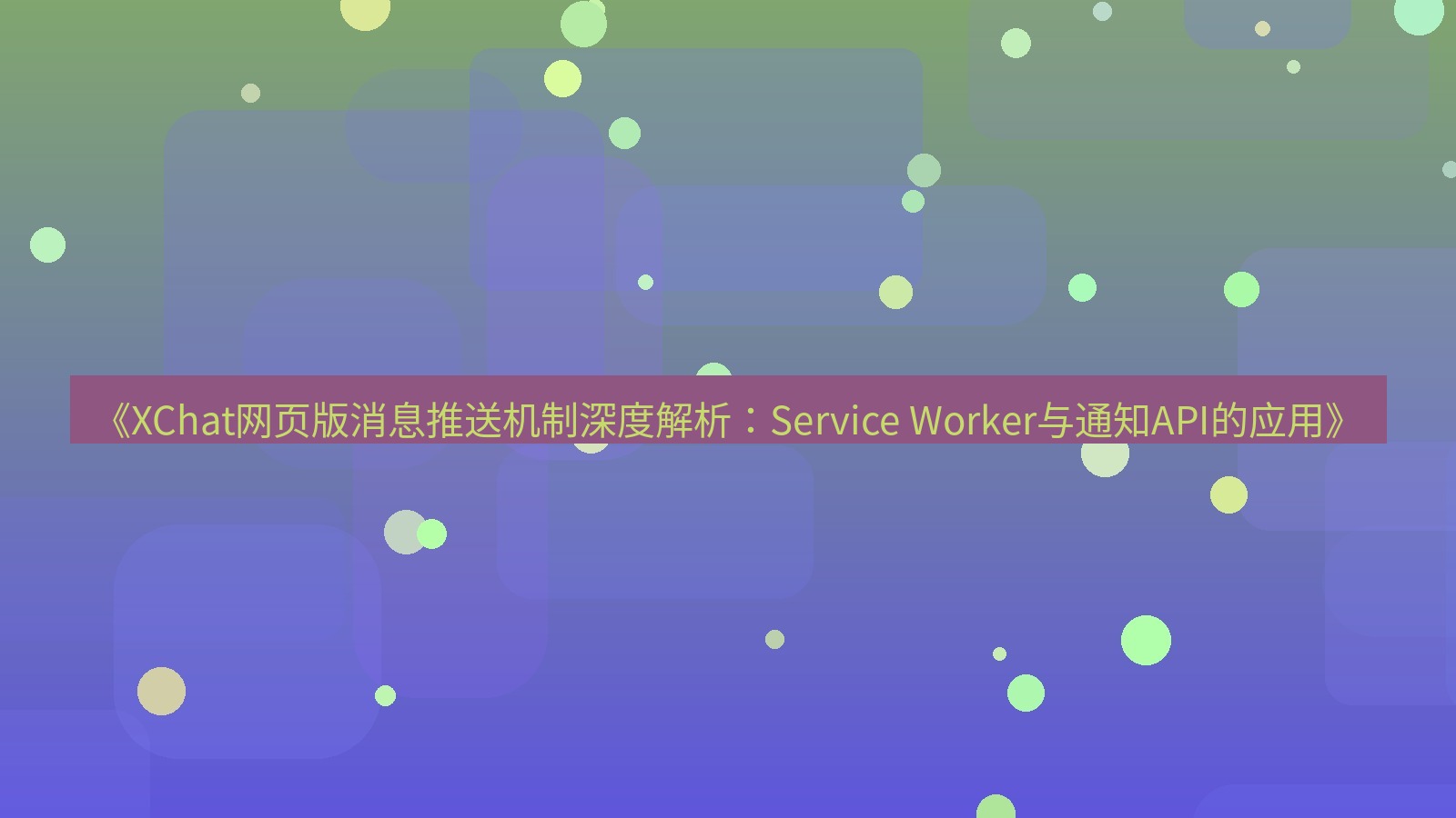 xchat官网 《XChat网页版消息推送机制深度解析：Service Worker与通知API的应用》