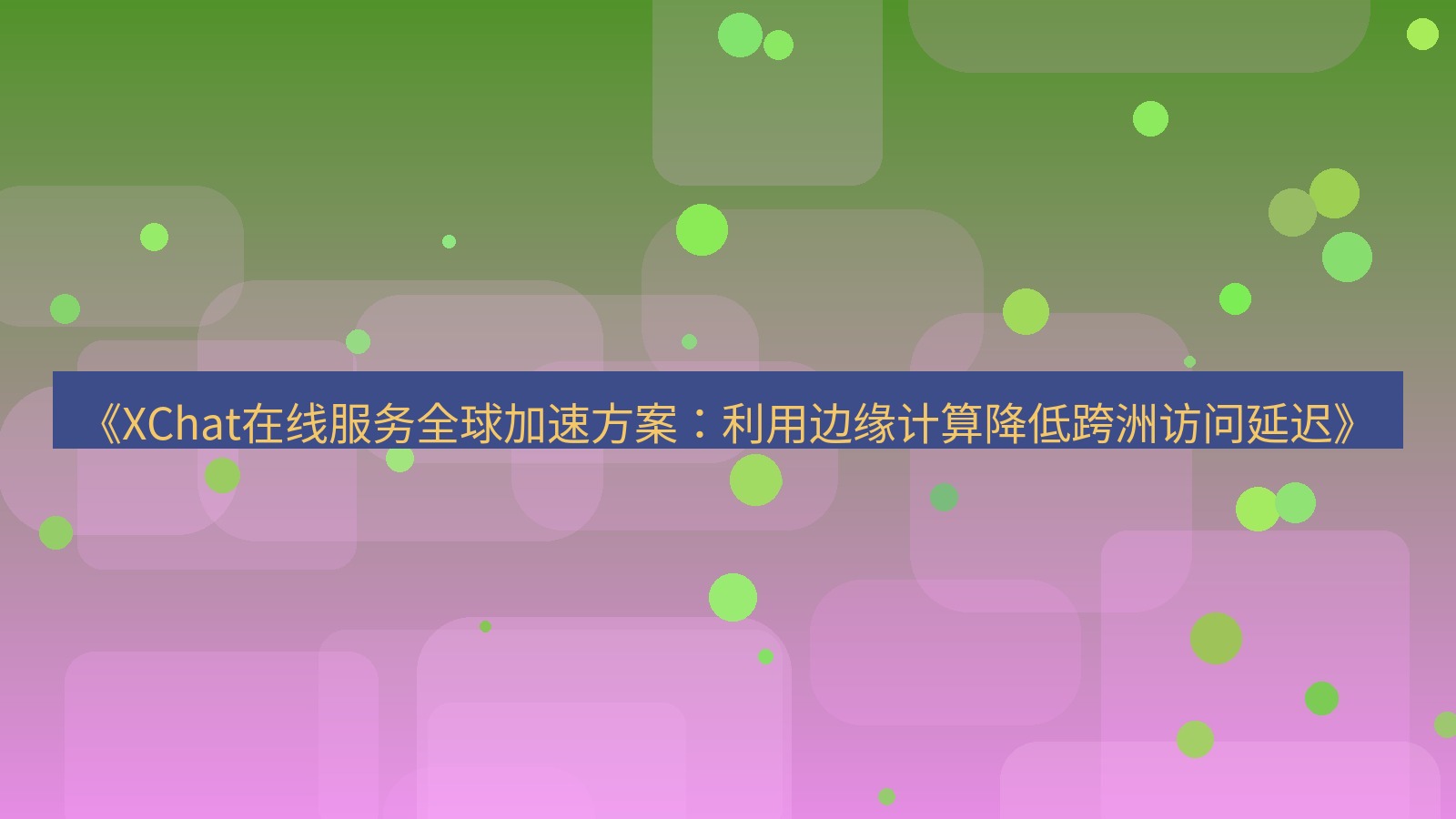 xchat官网 《XChat在线服务全球加速方案：利用边缘计算降低跨洲访问延迟》