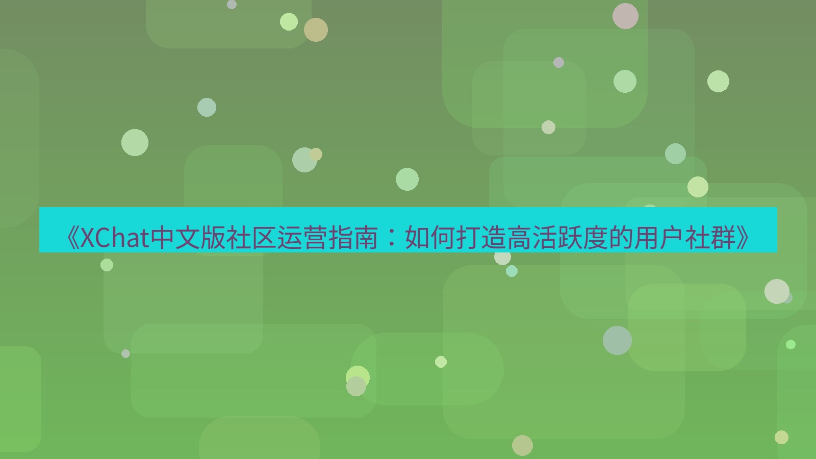 xchat官网 《XChat中文版社区运营指南：如何打造高活跃度的用户社群》
