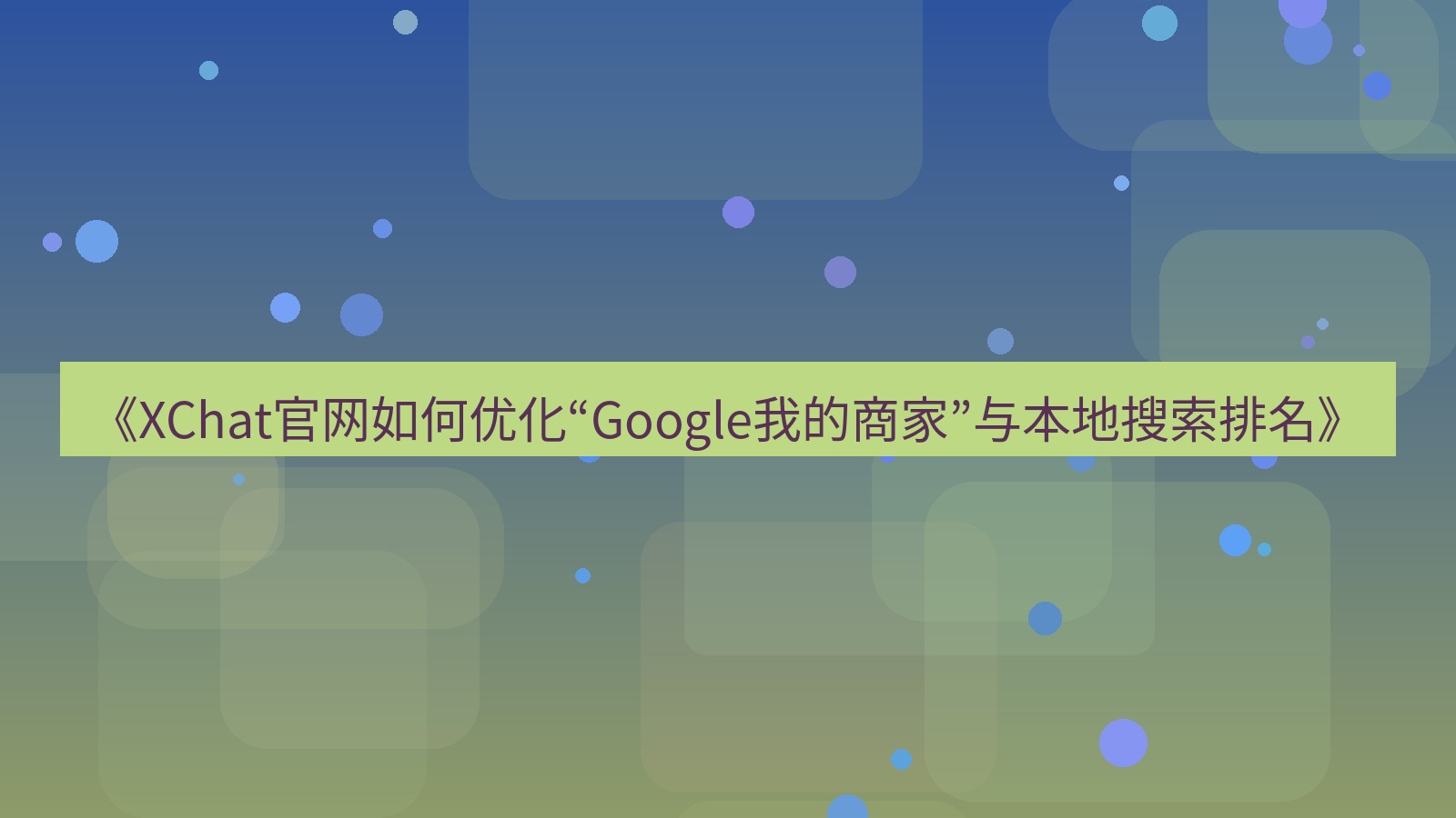 xchat官网 《XChat官网如何优化“Google我的商家”与本地搜索排名》