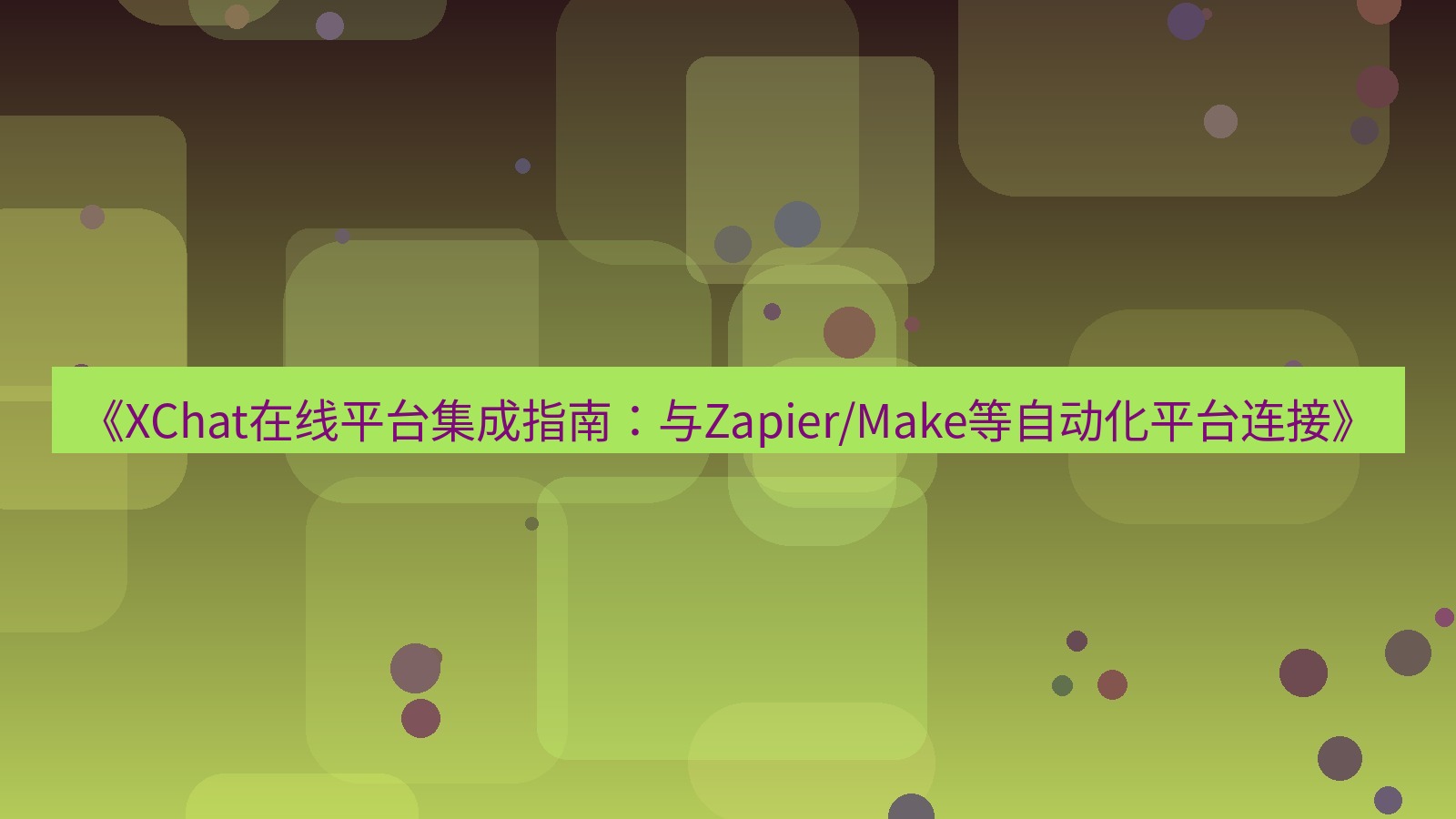 xchat官网 《XChat在线平台集成指南：与Zapier/Make等自动化平台连接》