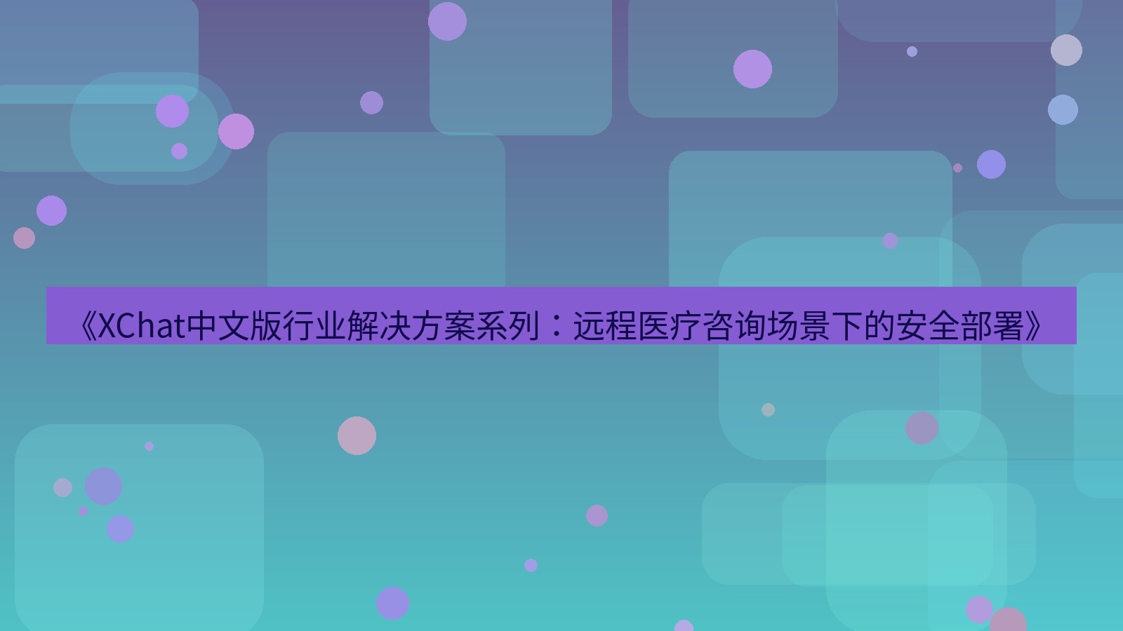 xchat官网 《XChat中文版行业解决方案系列：远程医疗咨询场景下的安全部署》