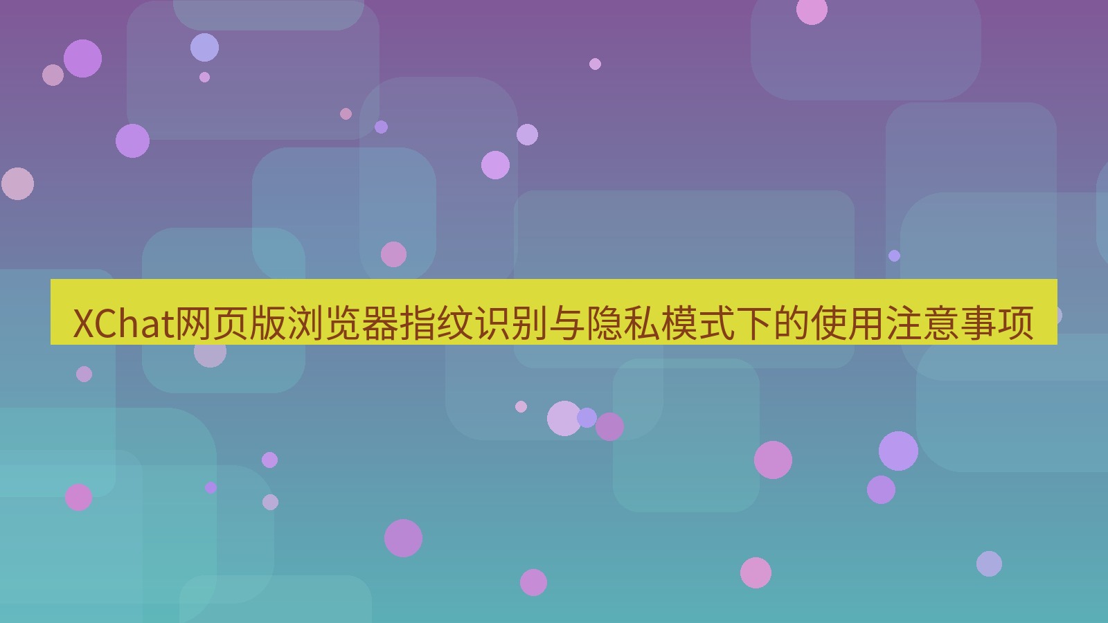 xchat官网 XChat网页版浏览器指纹识别与隐私模式下的使用注意事项
