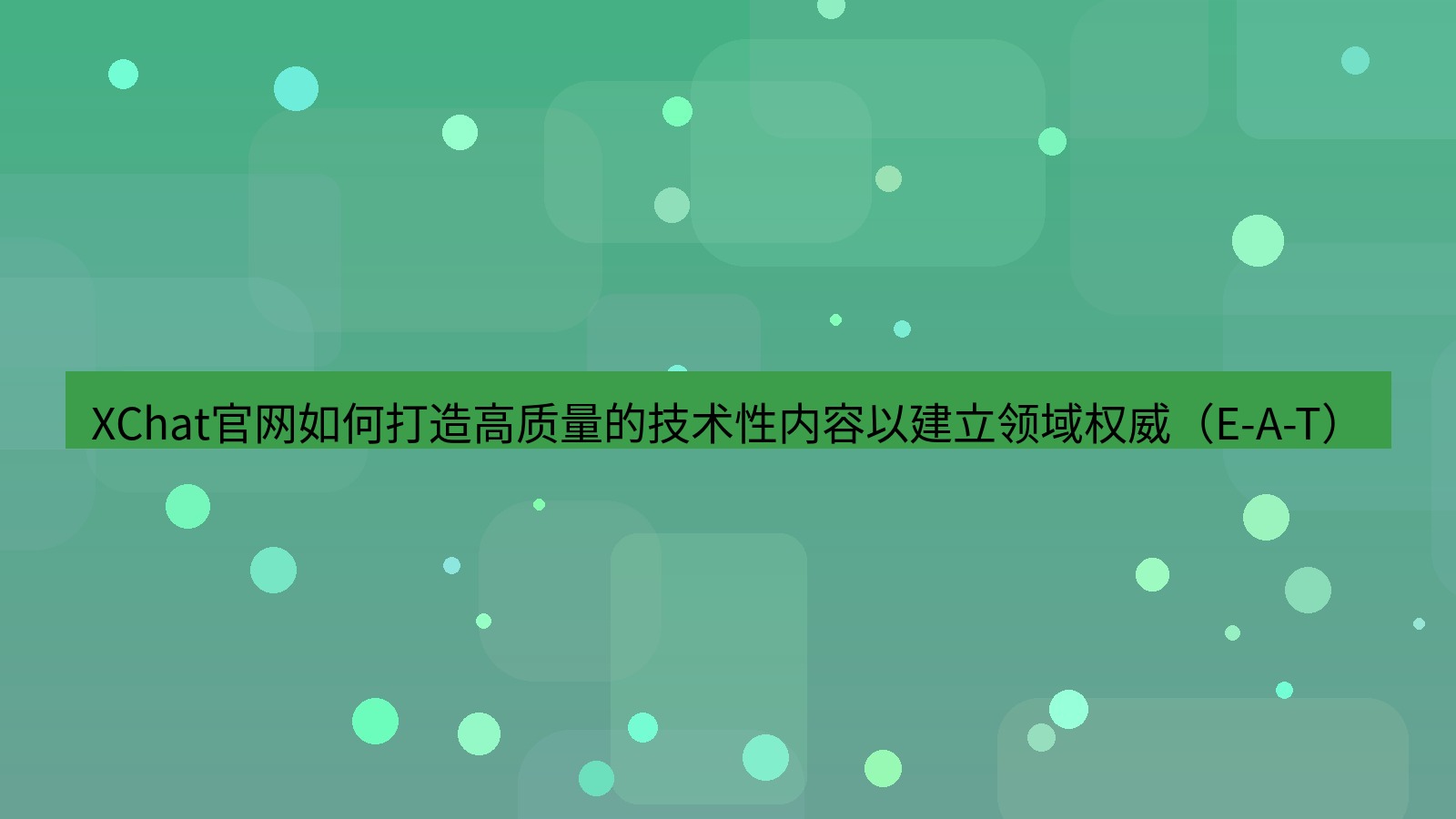 xchat官网 XChat官网如何打造高质量的技术性内容以建立领域权威（E-A-T）