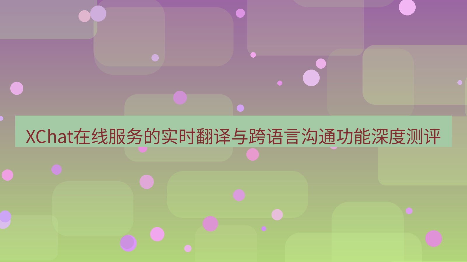 xchat官网 XChat在线服务的实时翻译与跨语言沟通功能深度测评