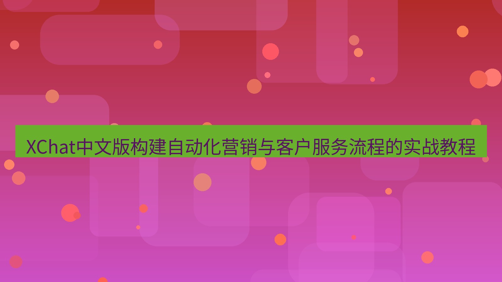 xchat官网 XChat中文版构建自动化营销与客户服务流程的实战教程