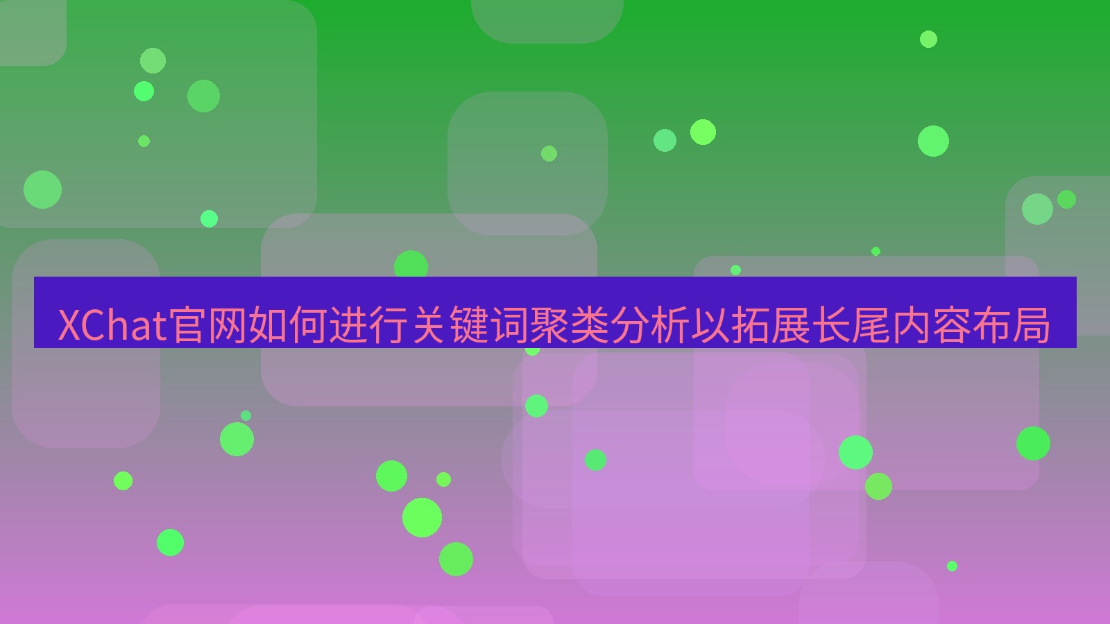 xchat官网 XChat官网如何进行关键词聚类分析以拓展长尾内容布局
