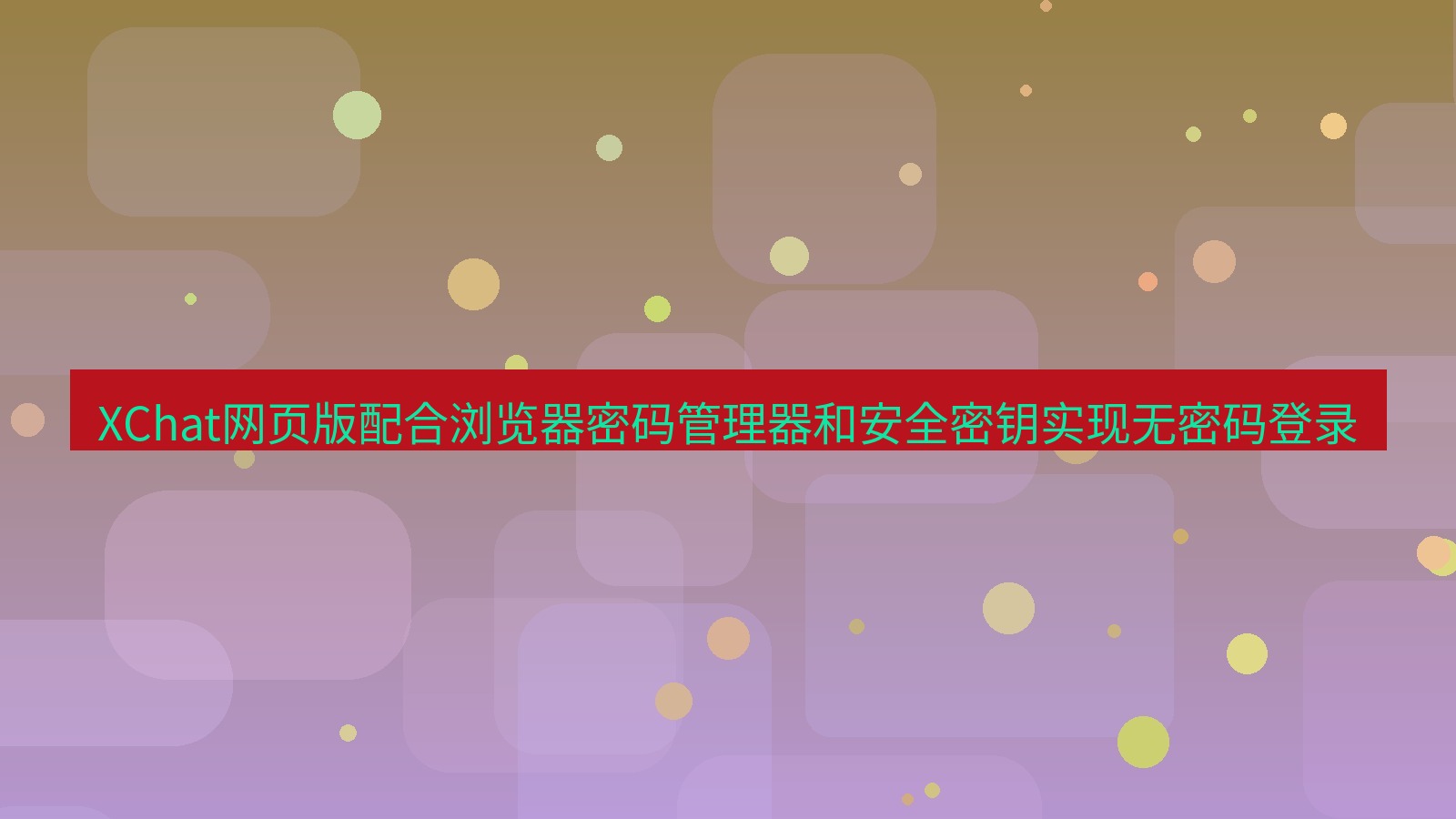 xchat官网 XChat网页版配合浏览器密码管理器和安全密钥实现无密码登录