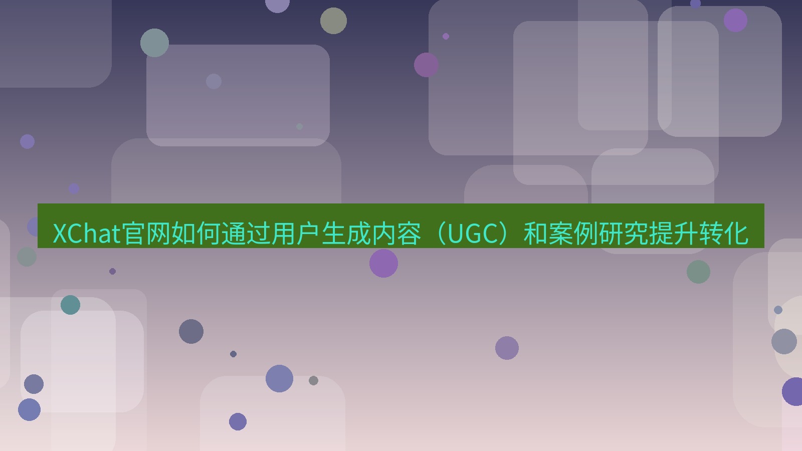 xchat官网 XChat官网如何通过用户生成内容（UGC）和案例研究提升转化