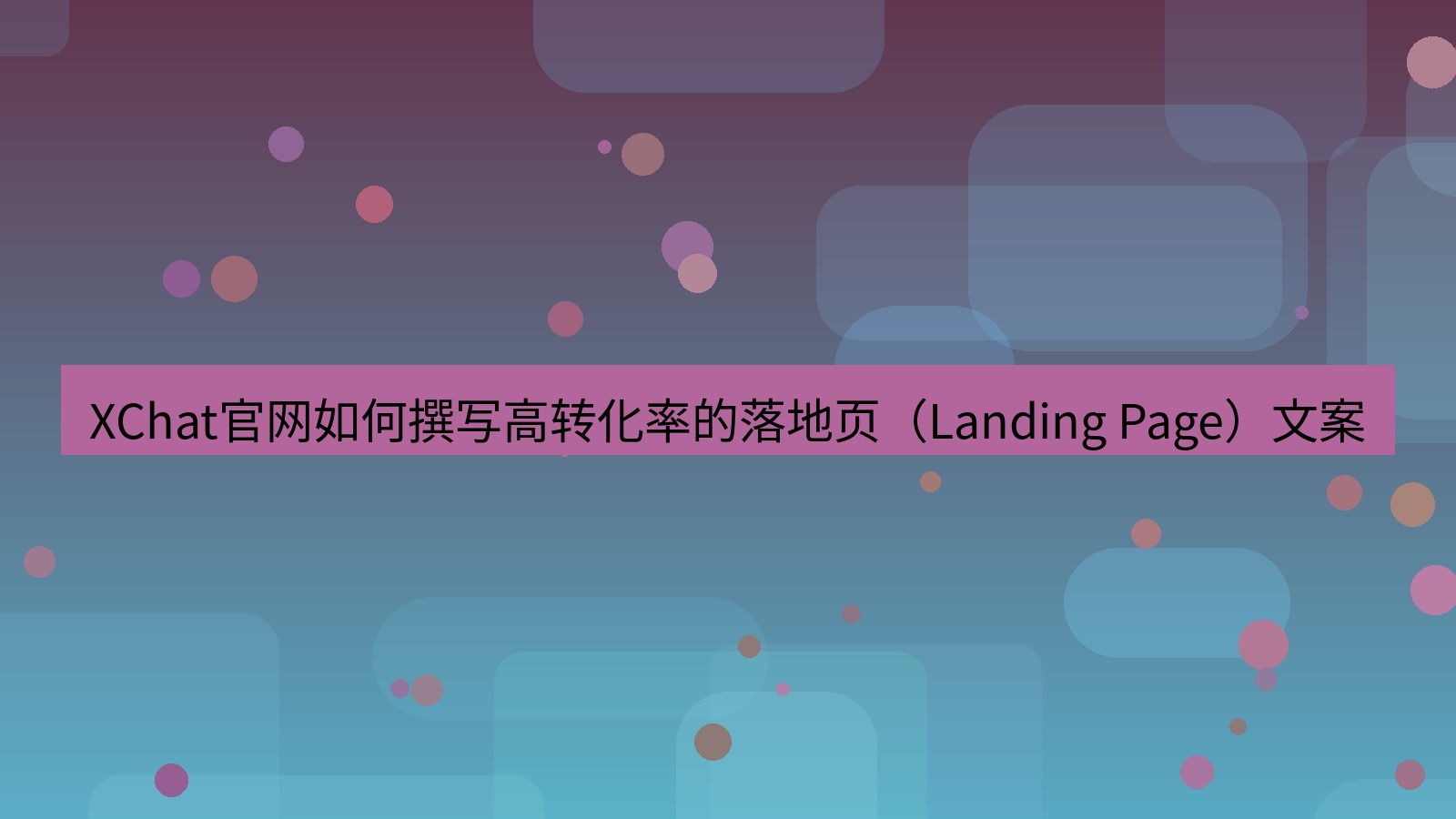 xchat官网 XChat官网如何撰写高转化率的落地页（Landing Page）文案
