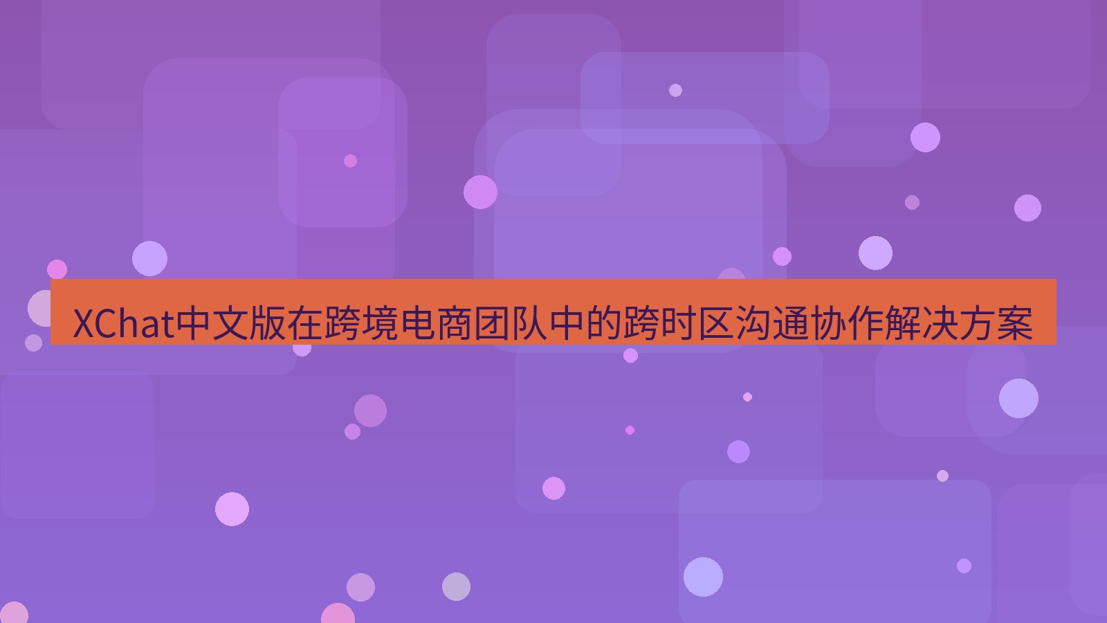 xchat官网 XChat中文版在跨境电商团队中的跨时区沟通协作解决方案