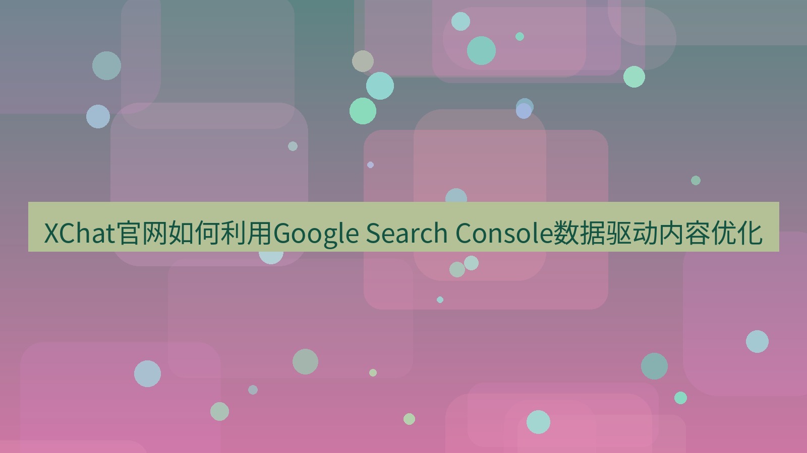 xchat官网 XChat官网如何利用Google Search Console数据驱动内容优化