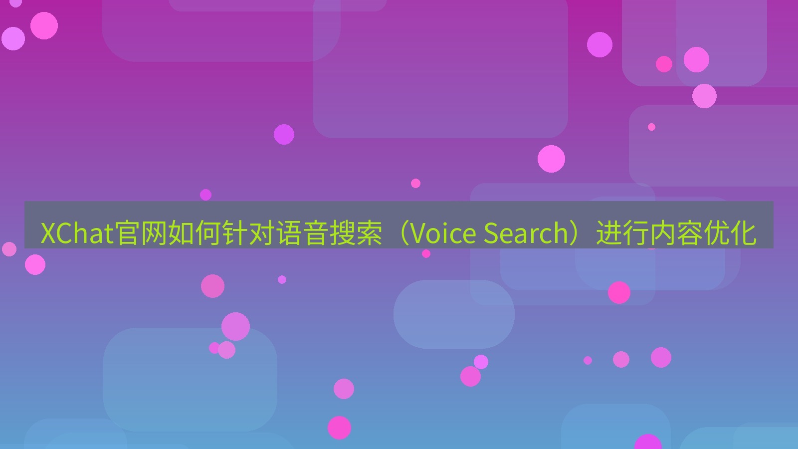 xchat官网 XChat官网如何针对语音搜索（Voice Search）进行内容优化