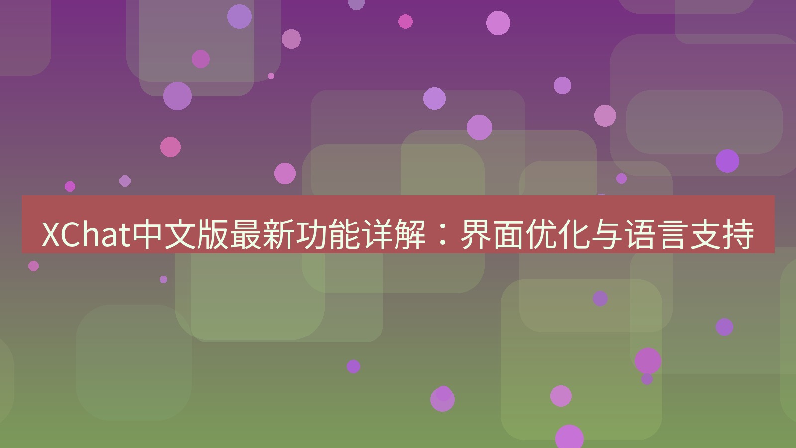 xchat官网 XChat中文版最新功能详解：界面优化与语言支持