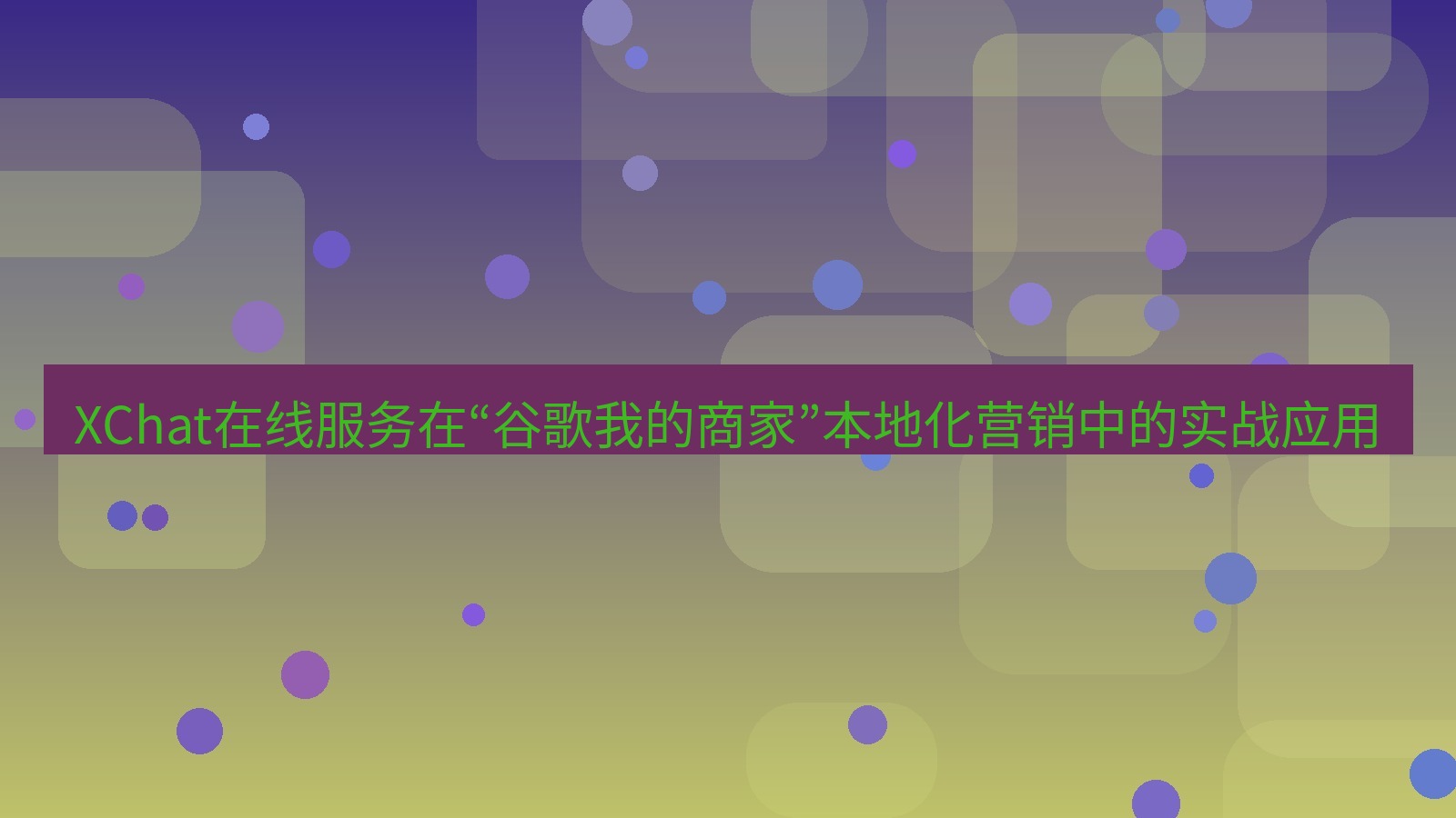 xchat官网 XChat在线服务在“谷歌我的商家”本地化营销中的实战应用