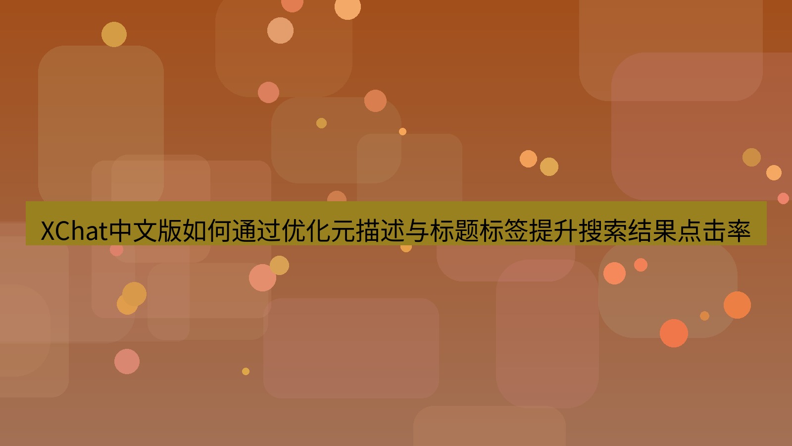 xchat官网 XChat中文版如何通过优化元描述与标题标签提升搜索结果点击率