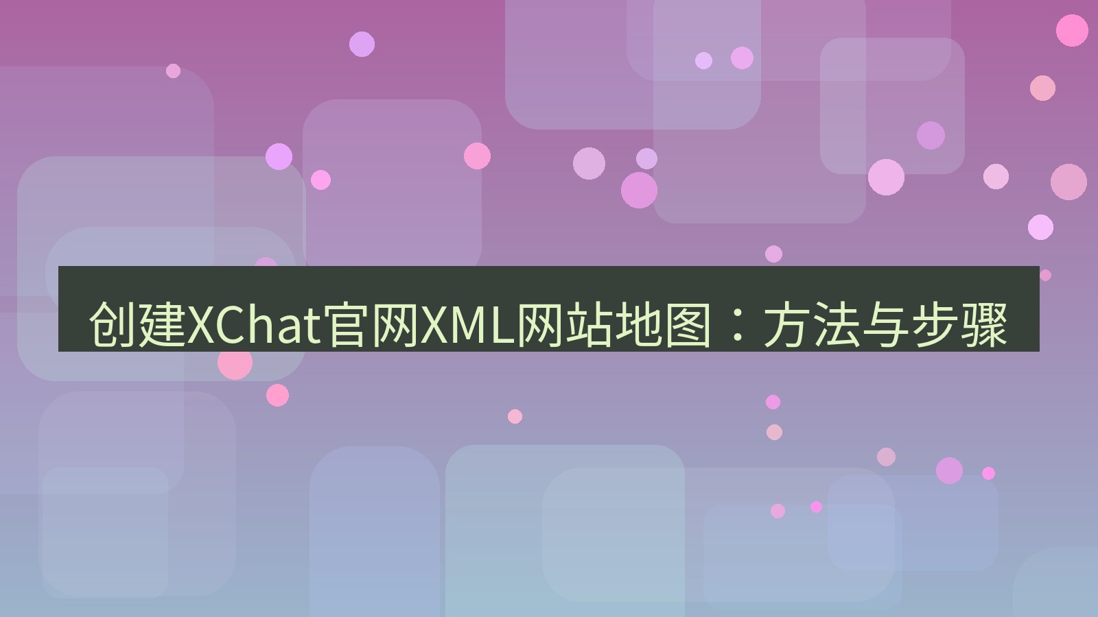 xchat官网 创建XChat官网XML网站地图：方法与步骤