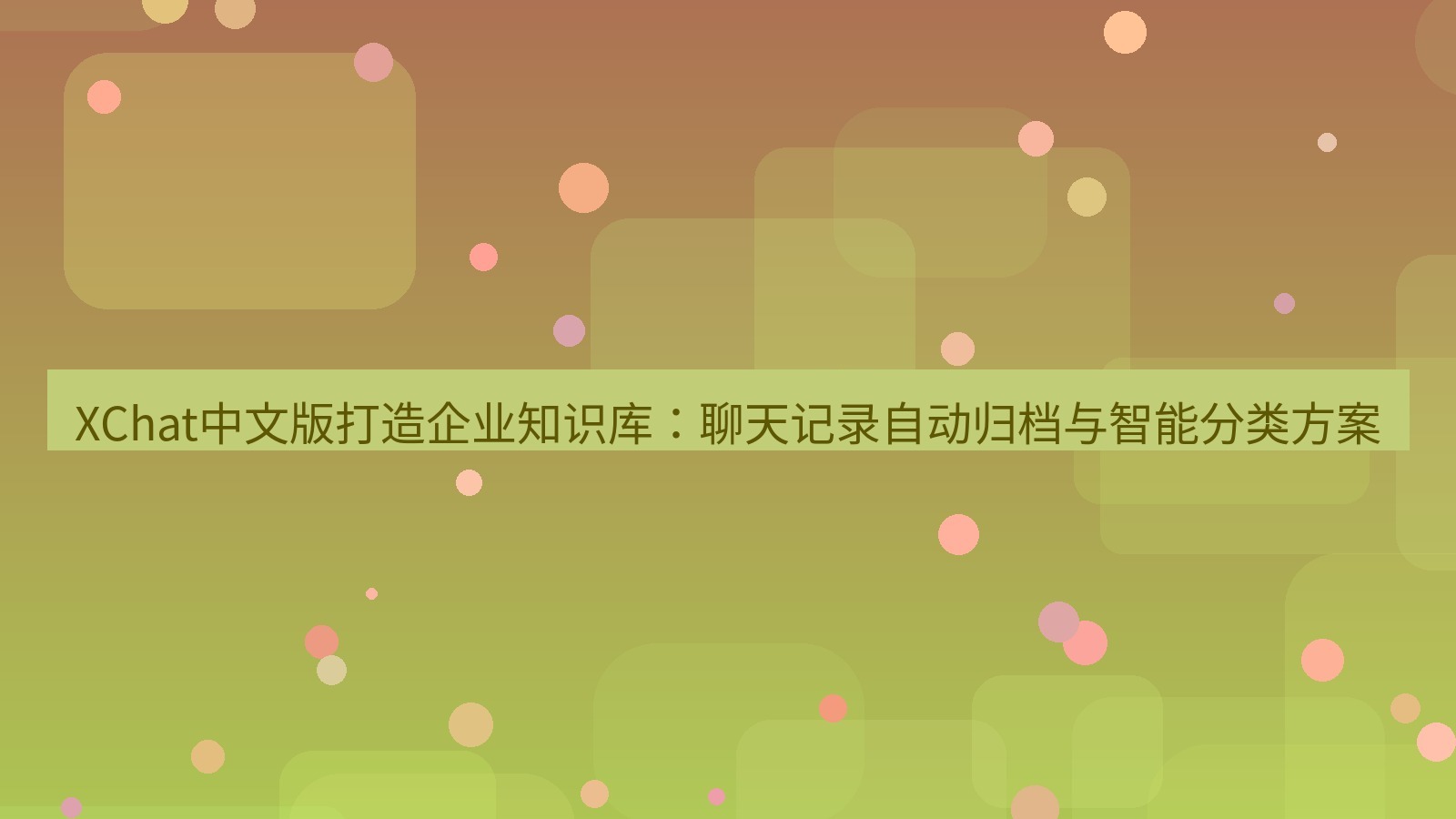 xchat官网 XChat中文版打造企业知识库：聊天记录自动归档与智能分类方案