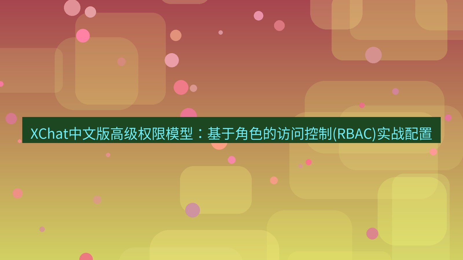 xchat官网 XChat中文版高级权限模型：基于角色的访问控制(RBAC)实战配置