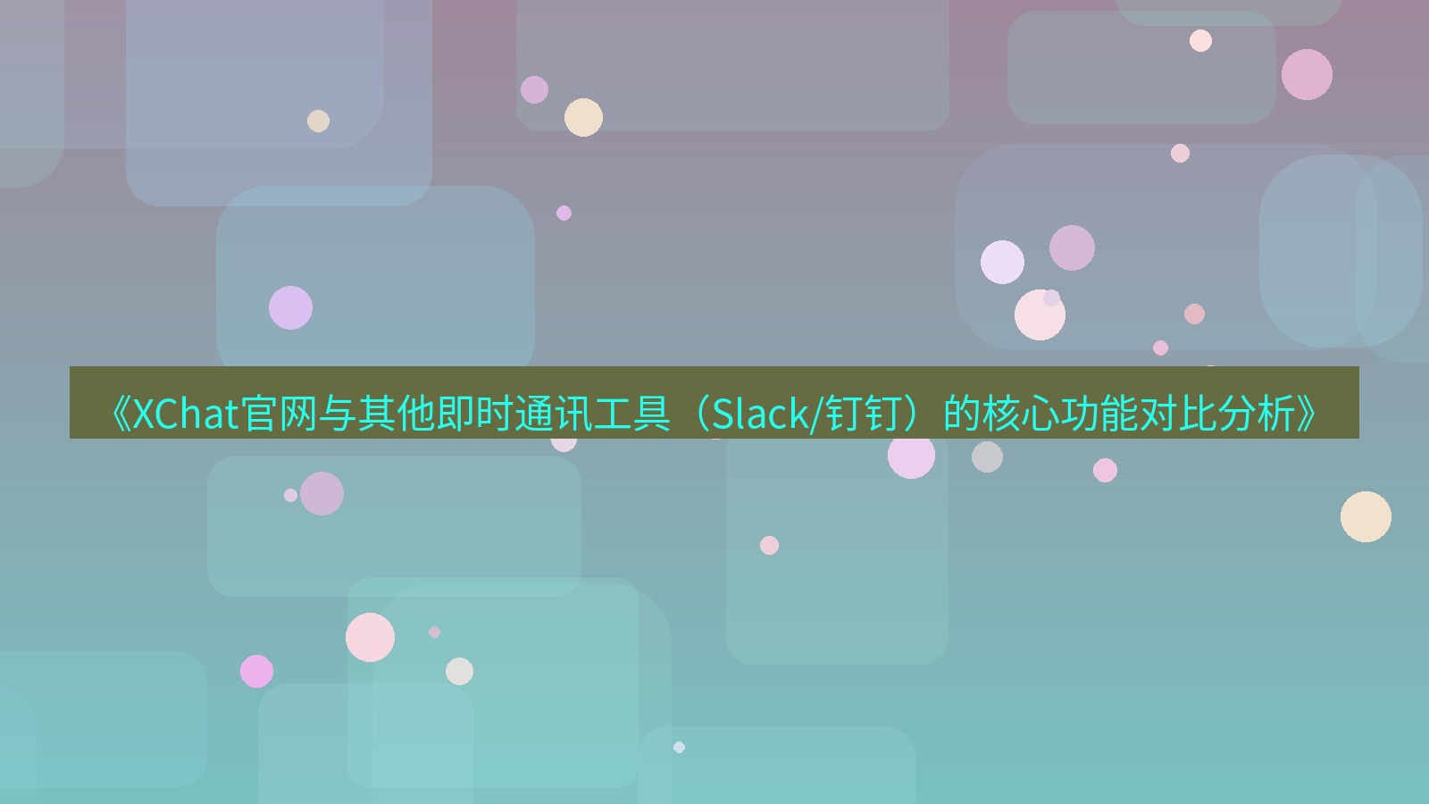 xchat官网 《XChat官网与其他即时通讯工具（Slack/钉钉）的核心功能对比分析》