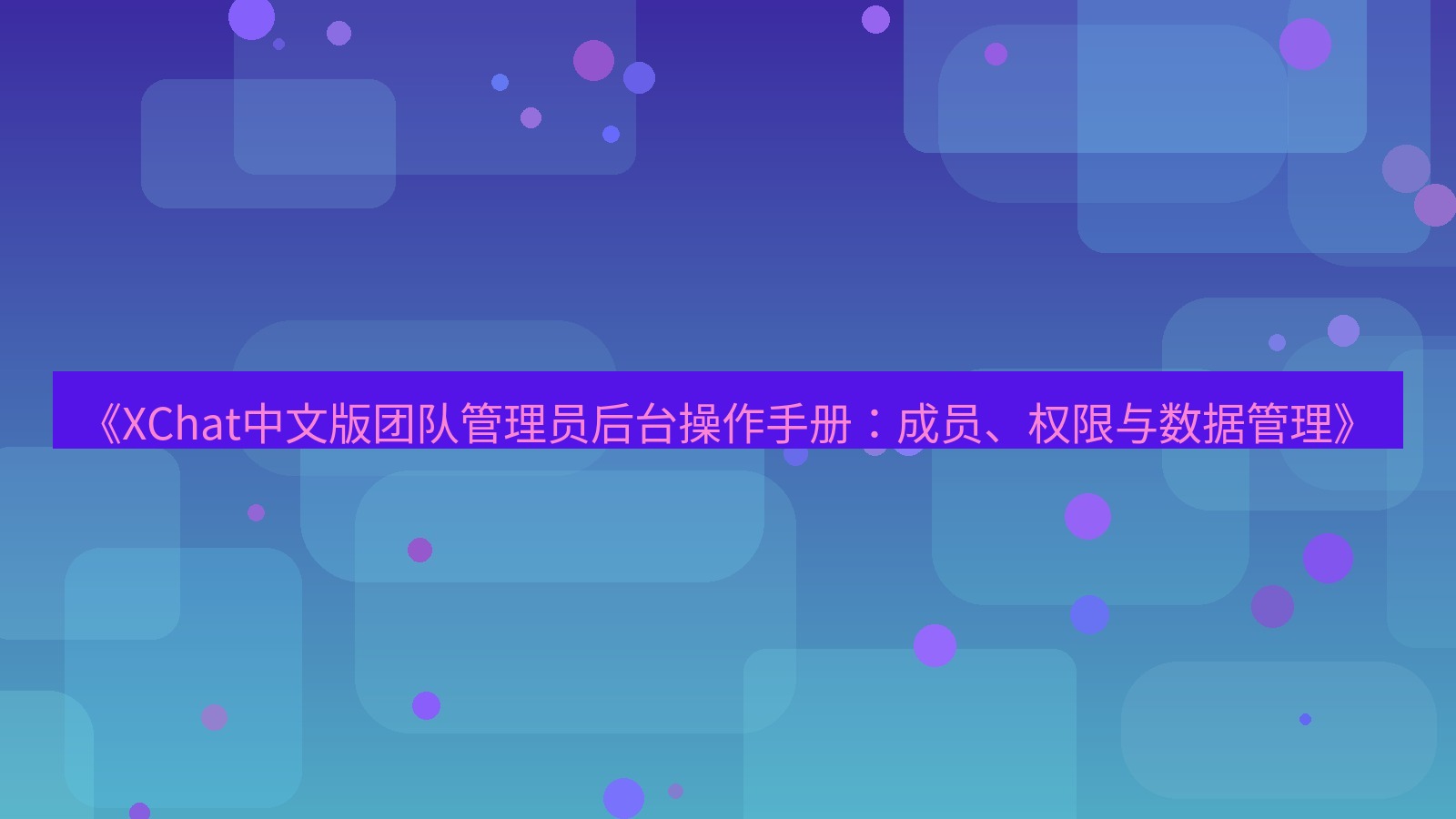 xchat官网 《XChat中文版团队管理员后台操作手册：成员、权限与数据管理》