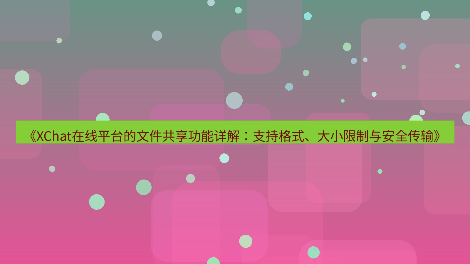 xchat官网 《XChat在线平台的文件共享功能详解：支持格式、大小限制与安全传输》