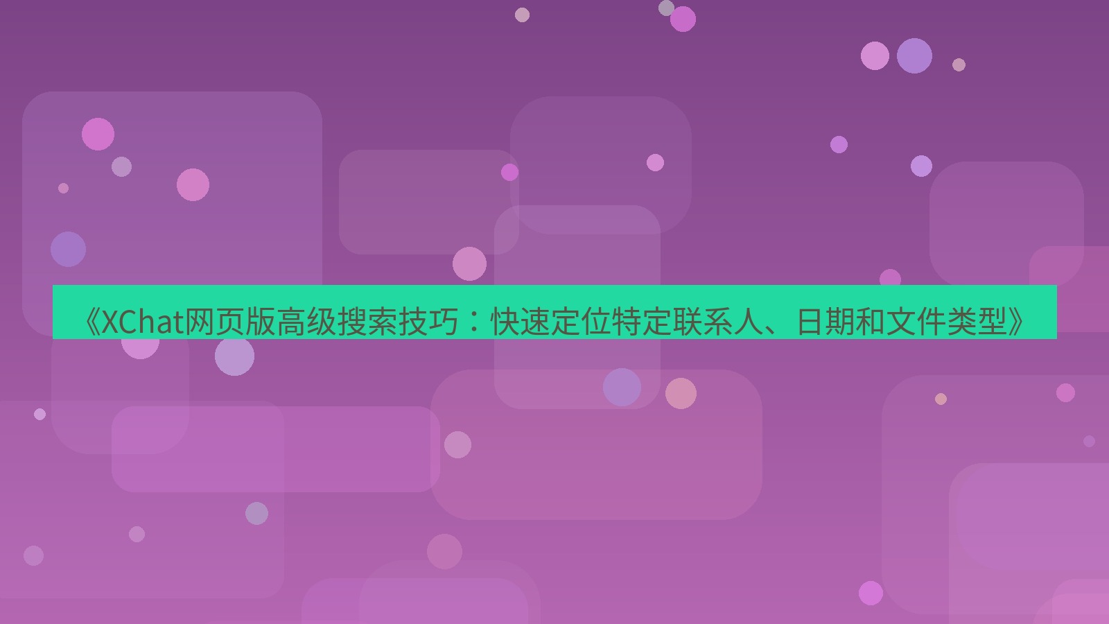 xchat官网 《XChat网页版高级搜索技巧：快速定位特定联系人、日期和文件类型》