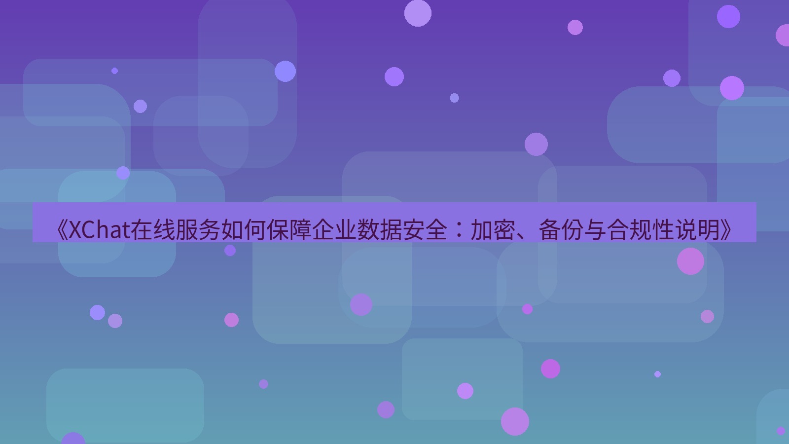 xchat官网 《XChat在线服务如何保障企业数据安全：加密、备份与合规性说明》