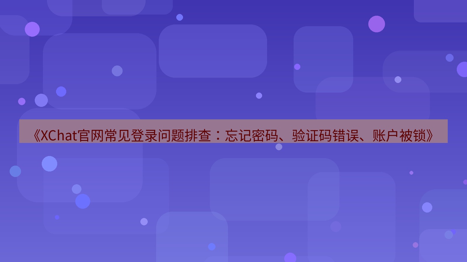 xchat官网 《XChat官网常见登录问题排查：忘记密码、验证码错误、账户被锁》