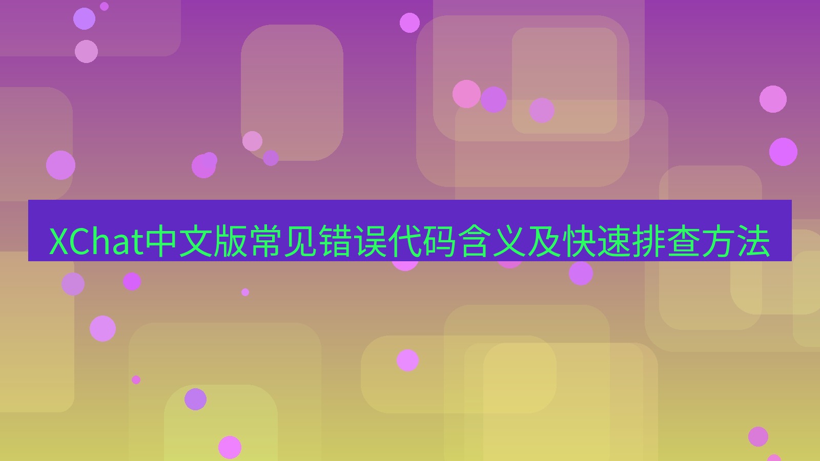 xchat官网 XChat中文版常见错误代码含义及快速排查方法