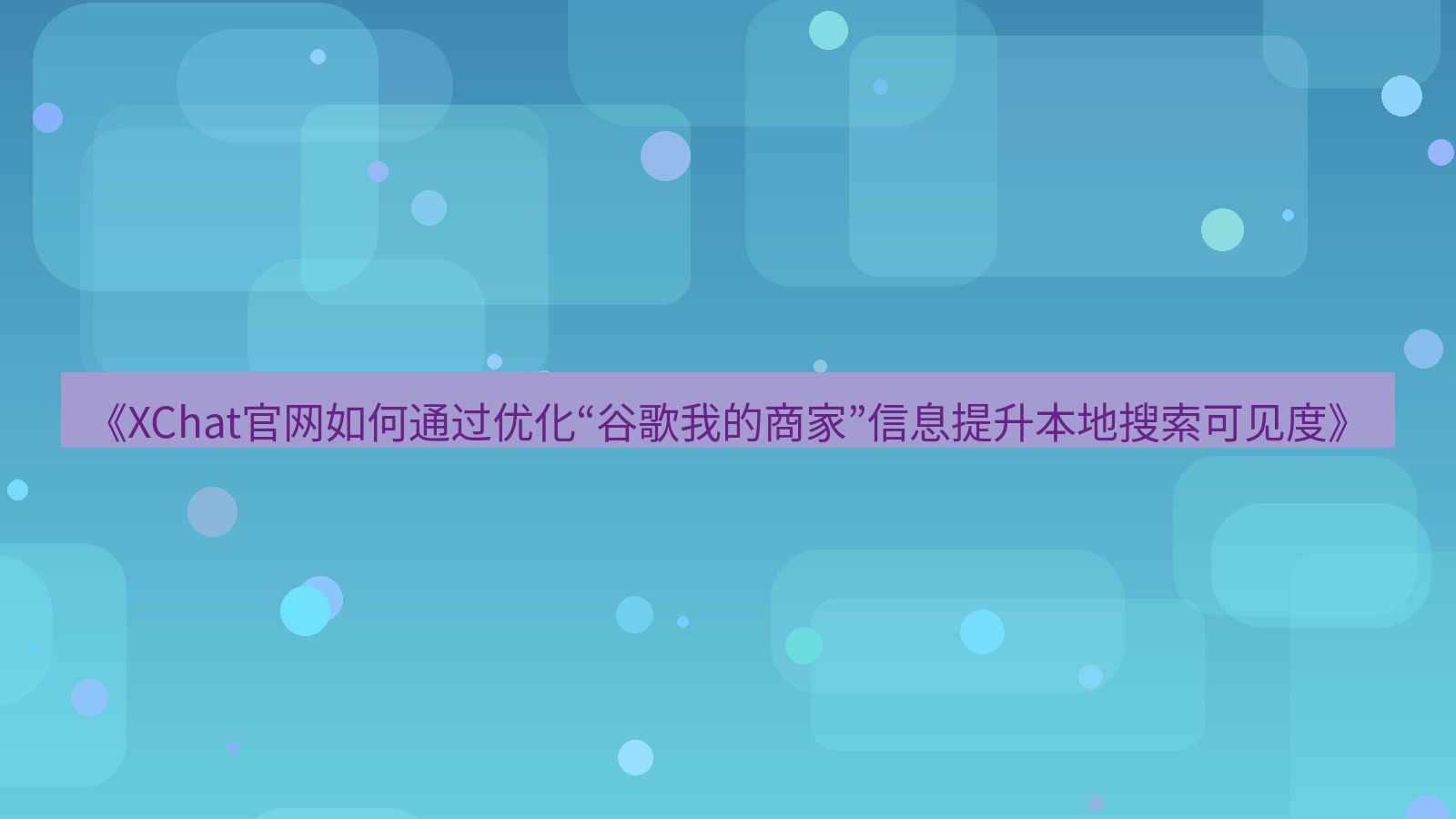 xchat官网 《XChat官网如何通过优化“谷歌我的商家”信息提升本地搜索可见度》