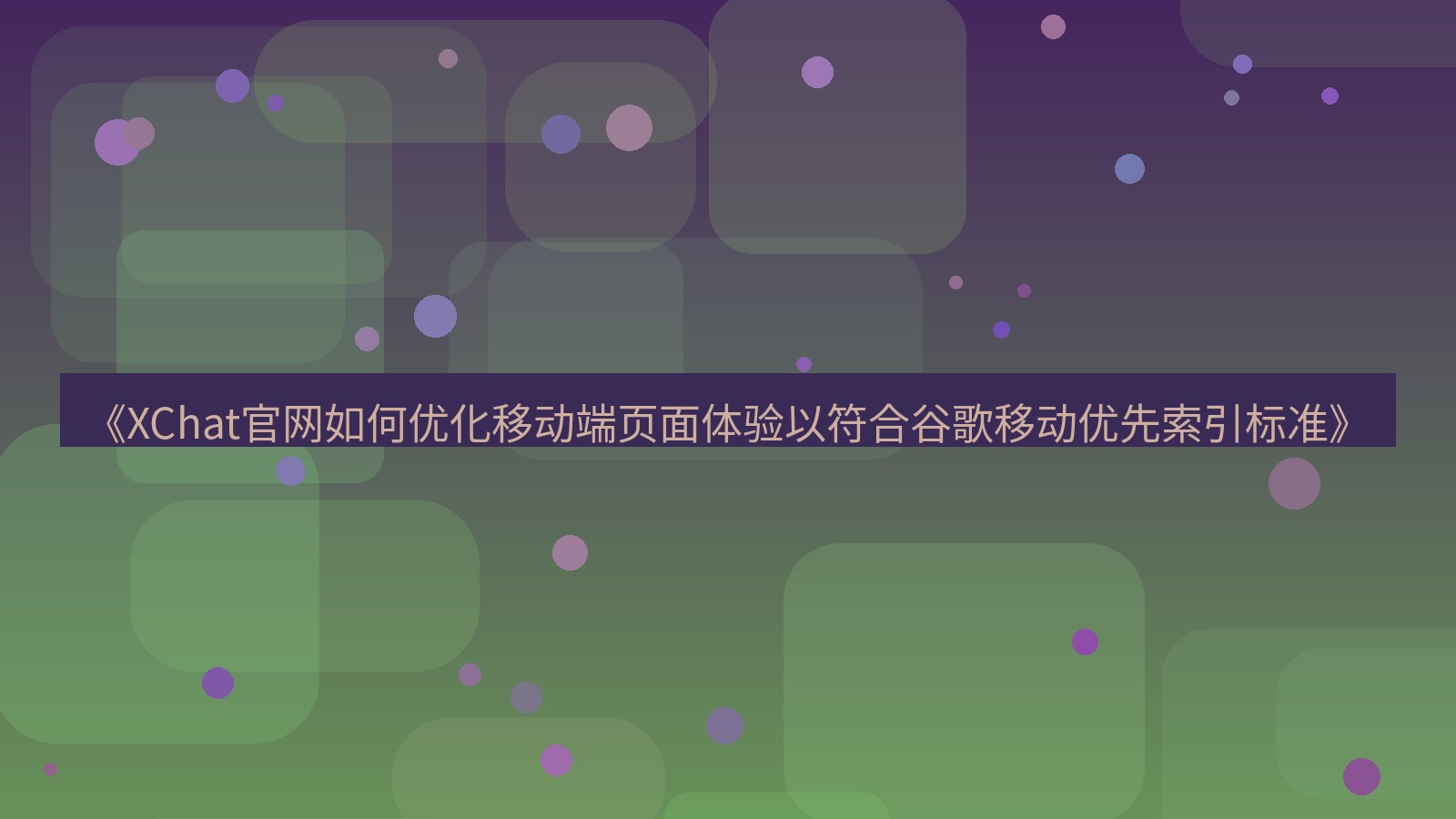 xchat官网 《XChat官网如何优化移动端页面体验以符合谷歌移动优先索引标准》