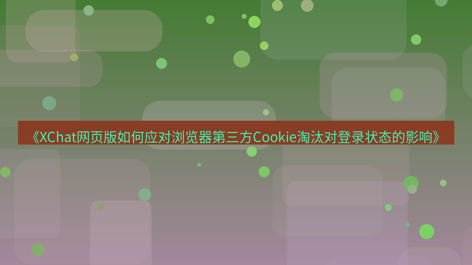 xchat官网 《XChat网页版如何应对浏览器第三方Cookie淘汰对登录状态的影响》