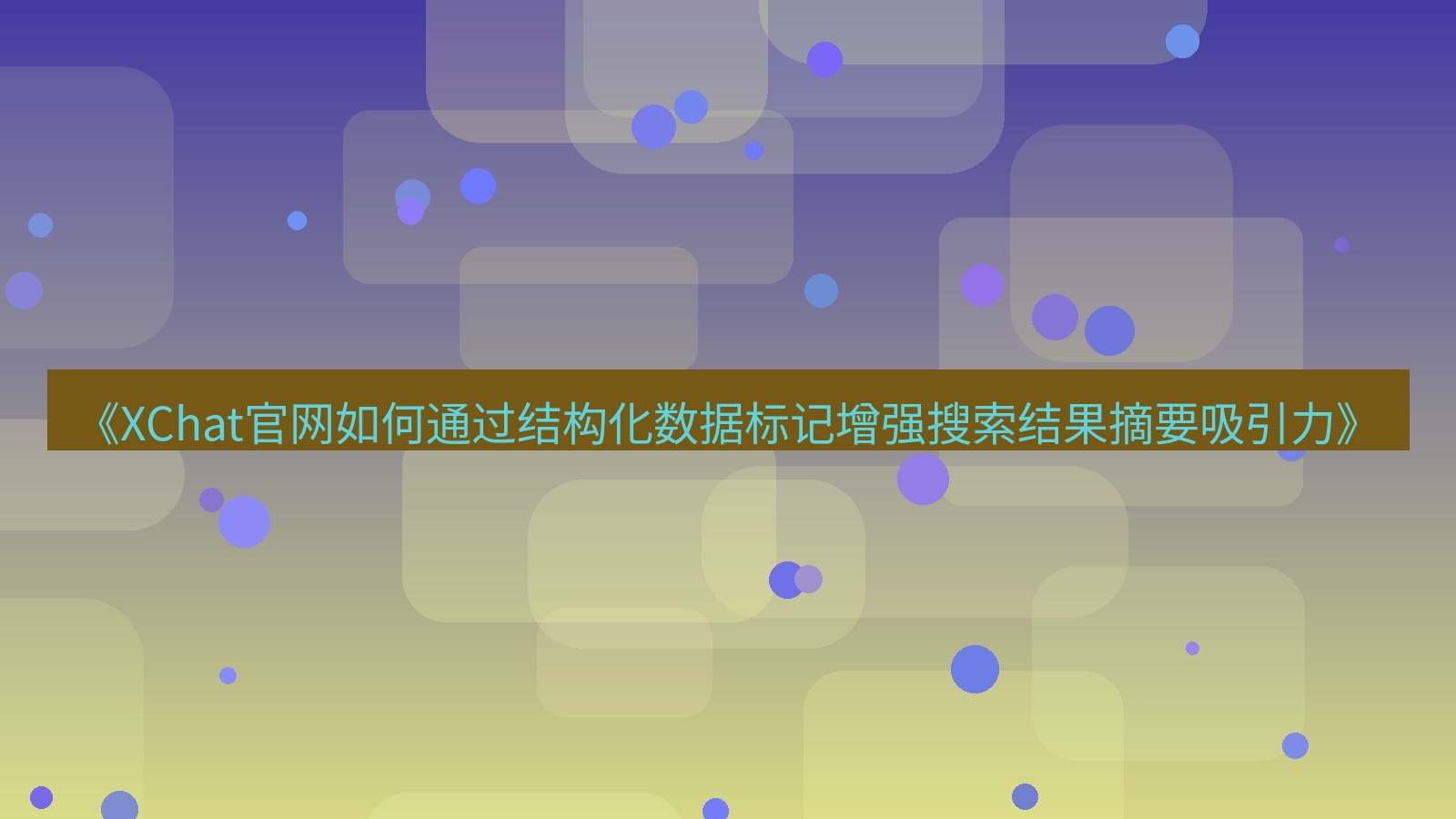 xchat官网 《XChat官网如何通过结构化数据标记增强搜索结果摘要吸引力》