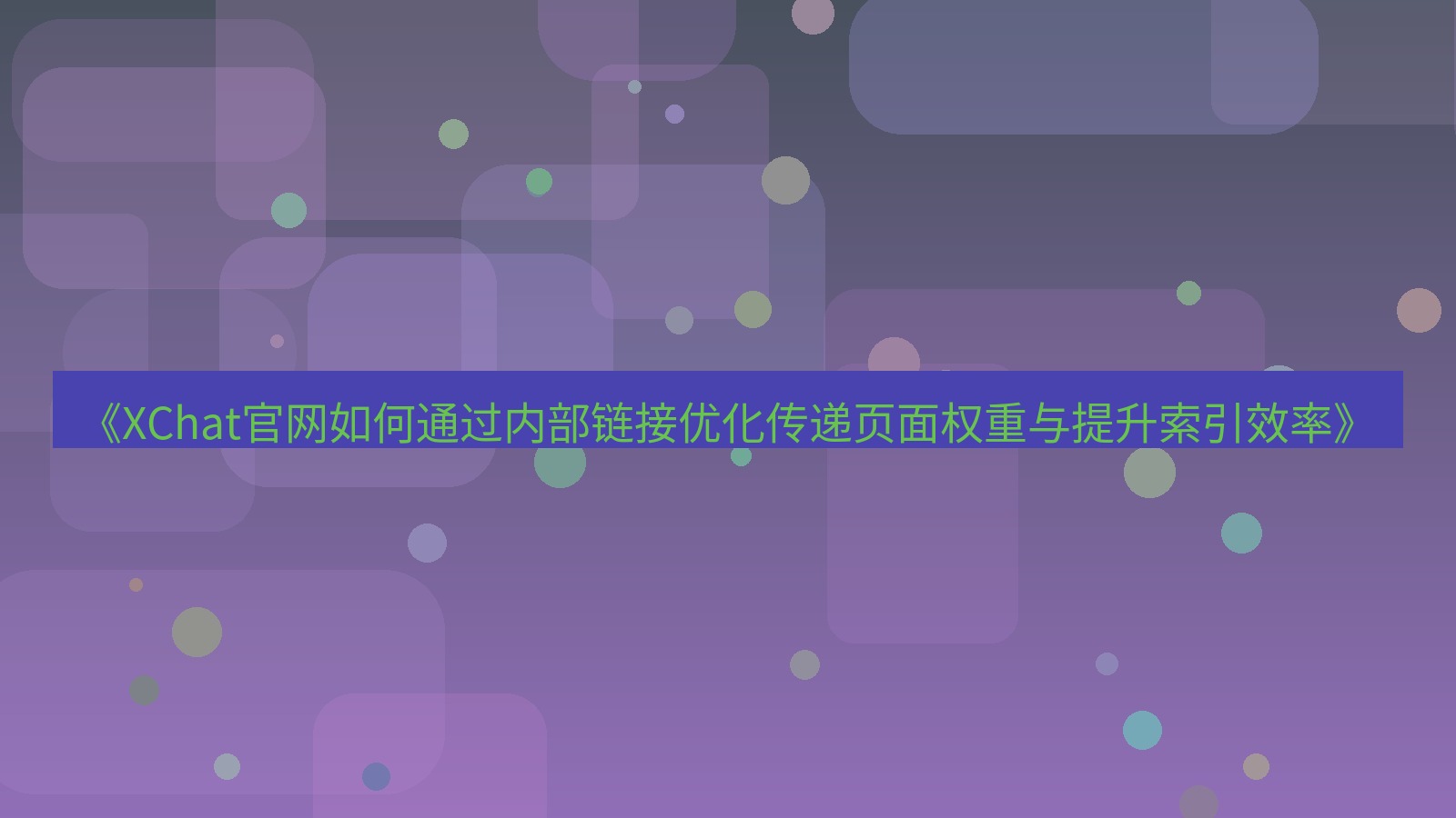 xchat官网 《XChat官网如何通过内部链接优化传递页面权重与提升索引效率》