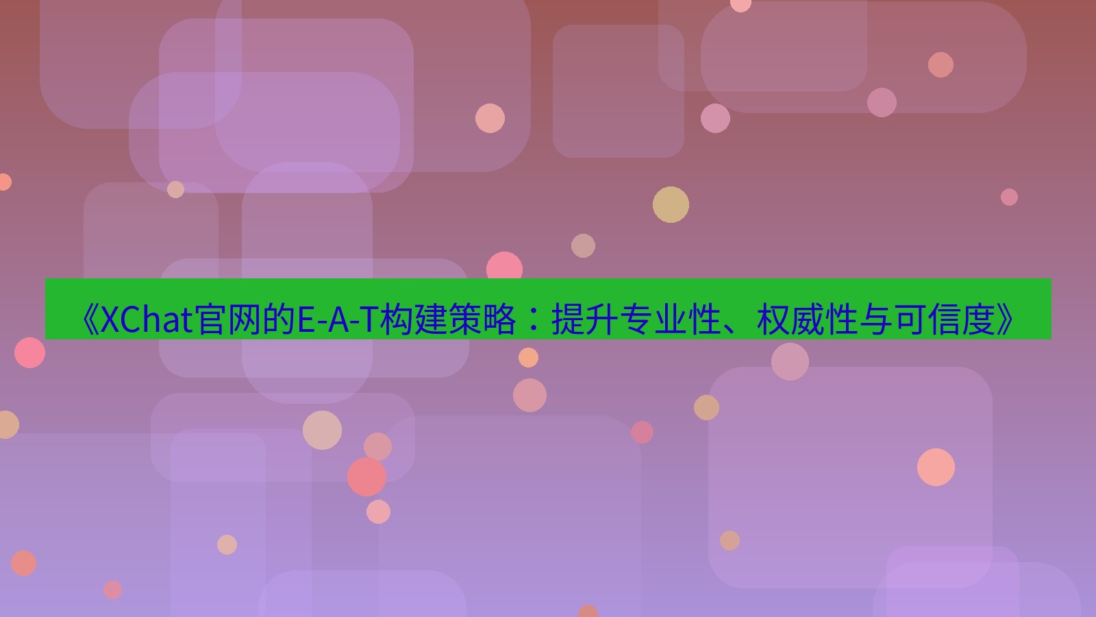 xchat官网 《XChat官网的E-A-T构建策略：提升专业性、权威性与可信度》