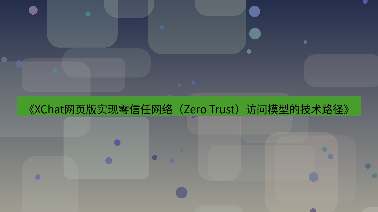 xchat官网 《XChat网页版实现零信任网络（Zero Trust）访问模型的技术路径》