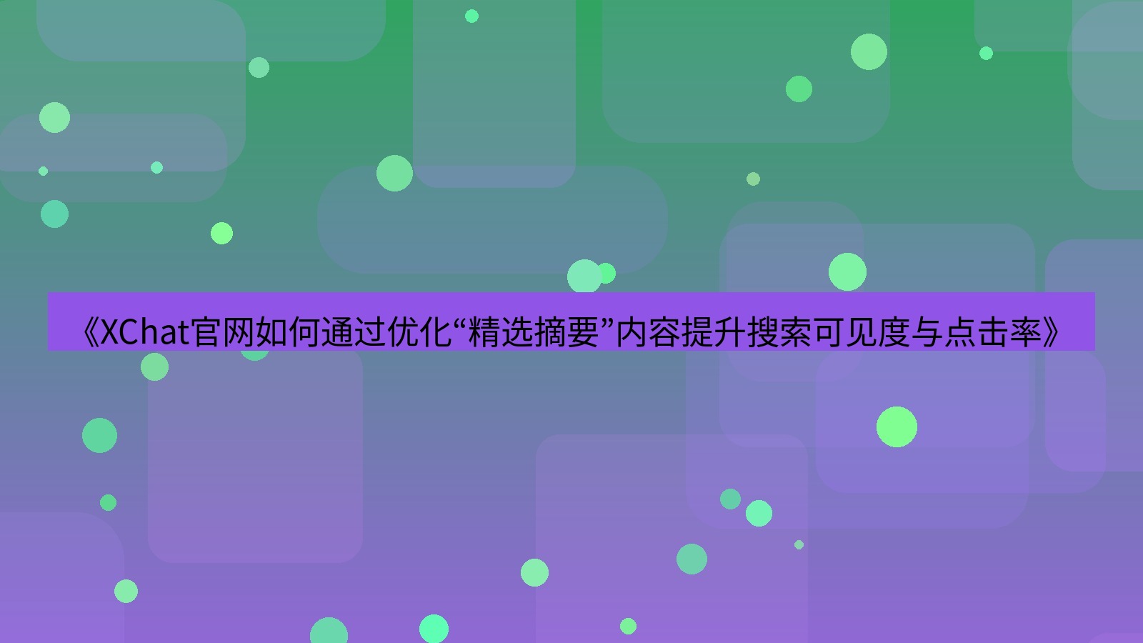 xchat官网 《XChat官网如何通过优化“精选摘要”内容提升搜索可见度与点击率》