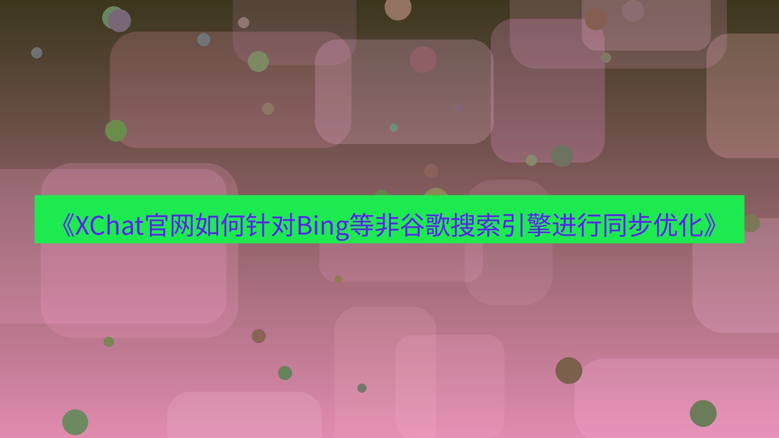 xchat官网 《XChat官网如何针对Bing等非谷歌搜索引擎进行同步优化》